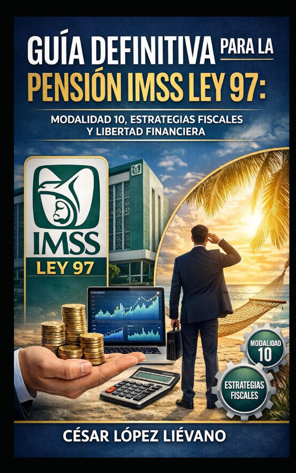 Guía Definitiva para la Pensión IMSS Ley 97: Modalidad 10, Estrategias Fiscales y Libertad Financiera.