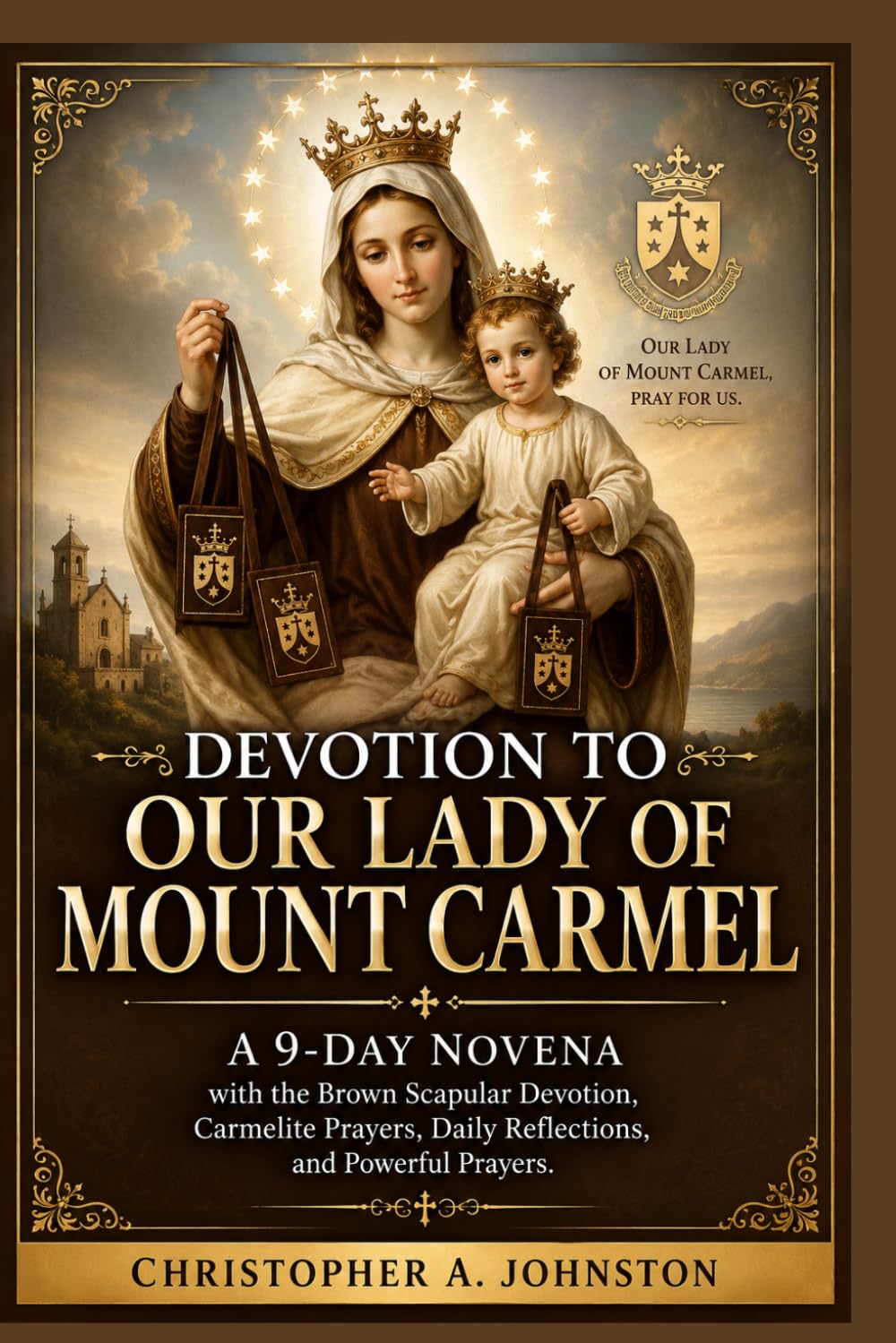 DEVOTION TO OUR LADY OF MOUNT CARMEL: A 9-Day Novena with the Brown Scapular Devotion, Carmelite Prayers, Daily Reflections, and Powerful Prayers.