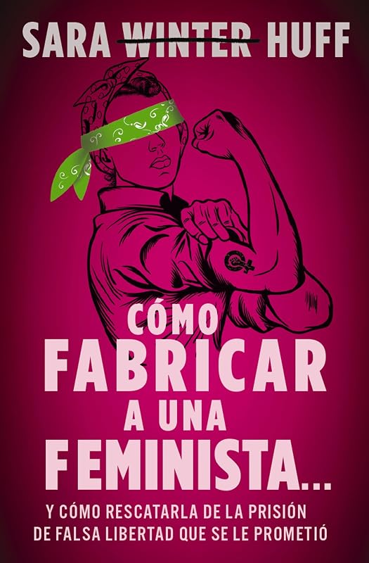 Cómo fabricar a una feminista...: y cómo rescatarla de la prisión de falsa libertad que se le prometió (Spanish Edition)