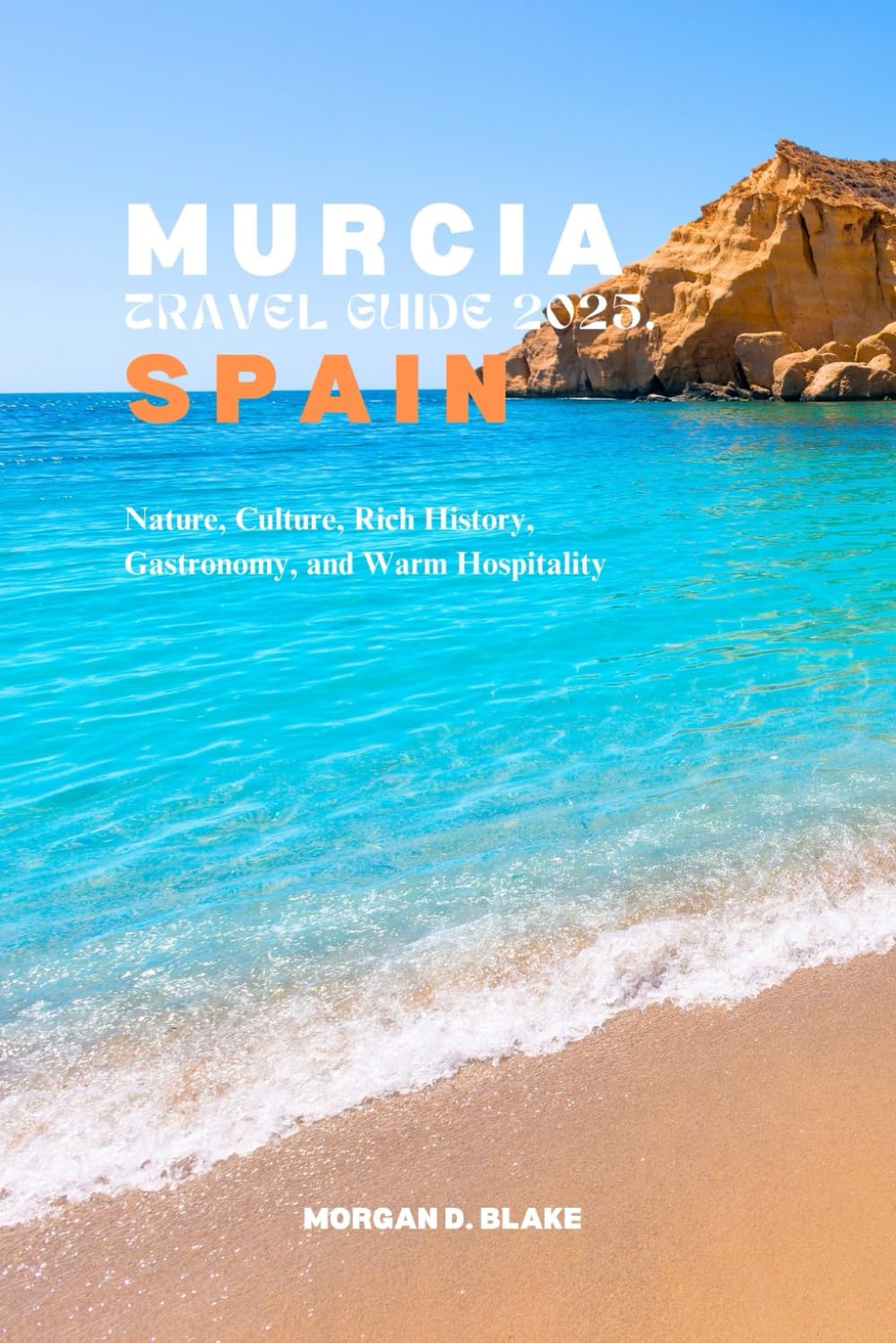 MURCIA TRAVEL GUIDE 2025, SPAIN: Nature, Culture, Rich History, Gastronomy, and Warm Hospitality