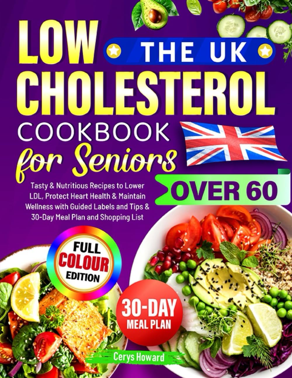 The UK Low Cholesterol Cookbook for Seniors Over 60: Tasty & Nutritious Recipes to Lower LDL, Protect Heart Health & Maintain Wellness with Guided Labels and Tips & 30-Day Meal Plan and Shopping List