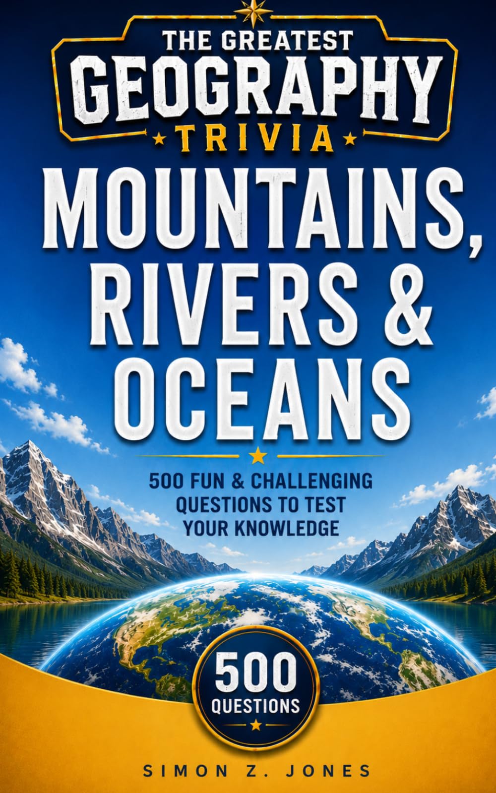 THE GREATEST GEOGRAPHY TRIVIA: MOUNTAINS, RIVERS & OCEANS EDITION: 500 Fun & Challenging Questions to Test Your Knowledge of the World's Greatest Natural Features
