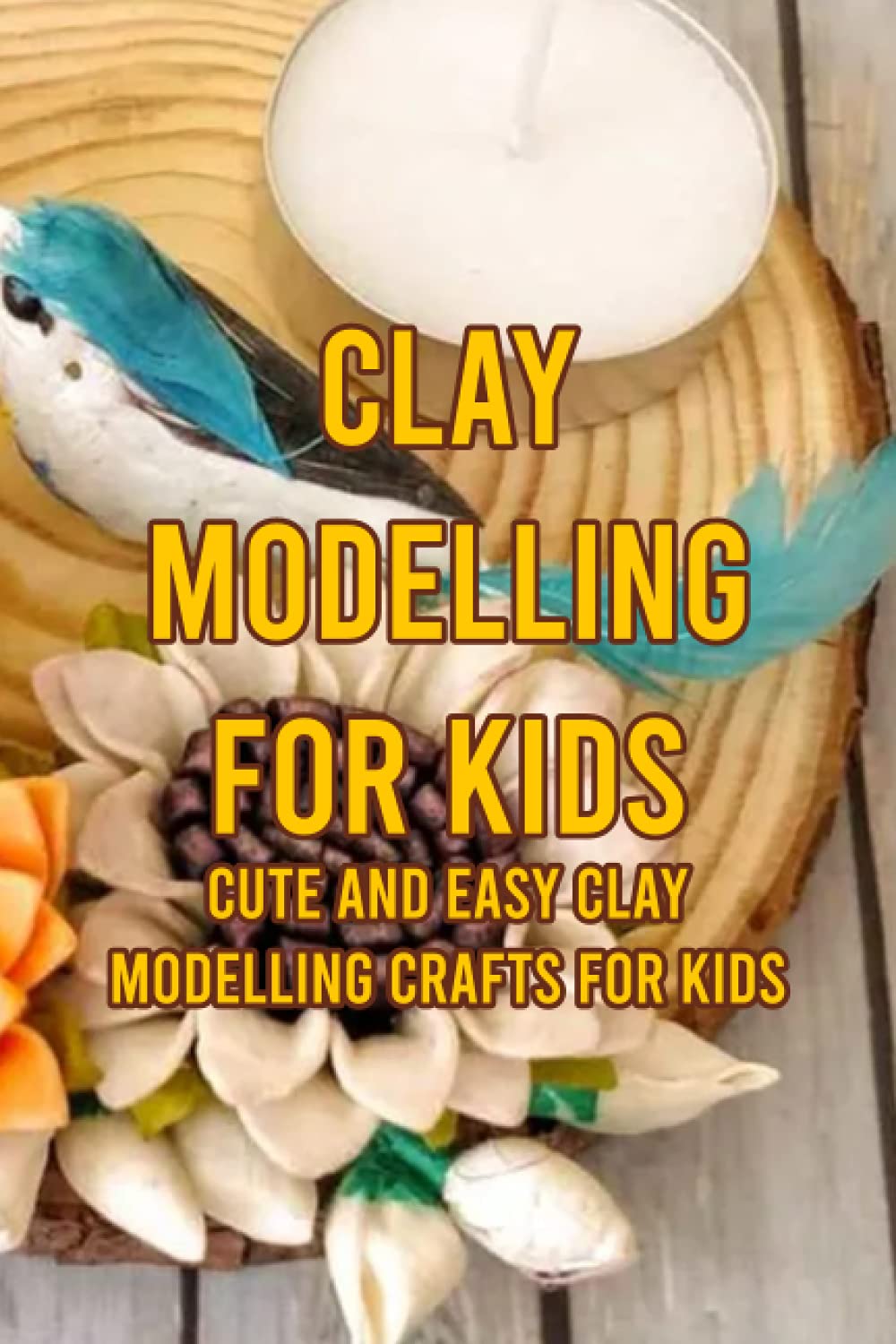 Clay Modelling for Kids: Cute and Easy Clay Modelling Crafts for Kids: Creative Kids Clay Modelling Craft Ideas