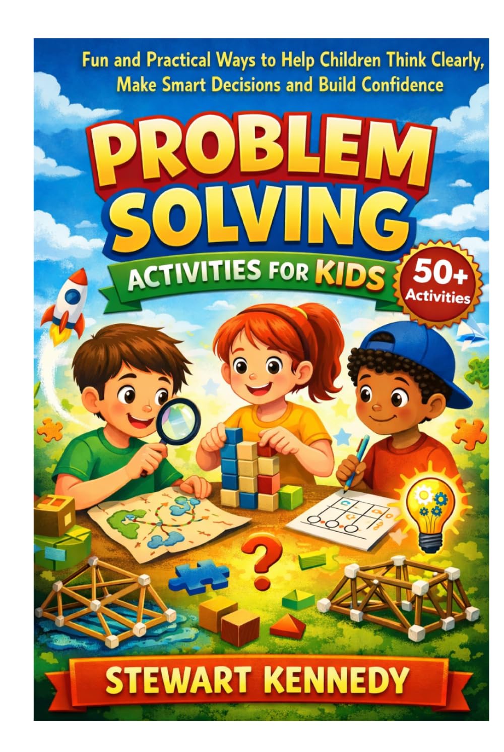 Problem Solving Activities for Kids: Fun and Practical Ways to Help Children Think Clearly, Make Smart Decisions and Build Confidence (Everyday Transformation Series)