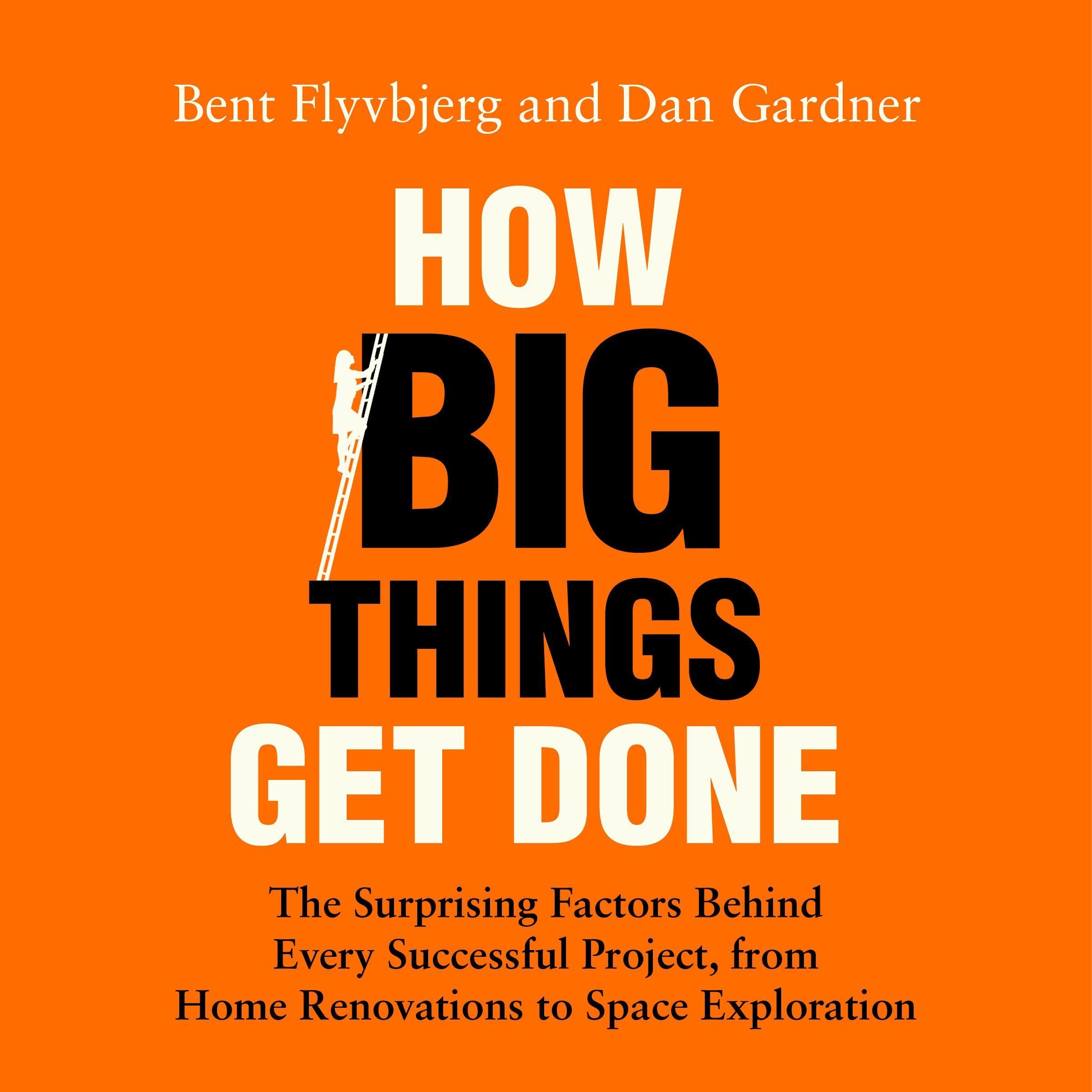 How Big Things Get Done: The Surprising Factors Behind Every Successful Project, from Home Renovations to Space Exploration