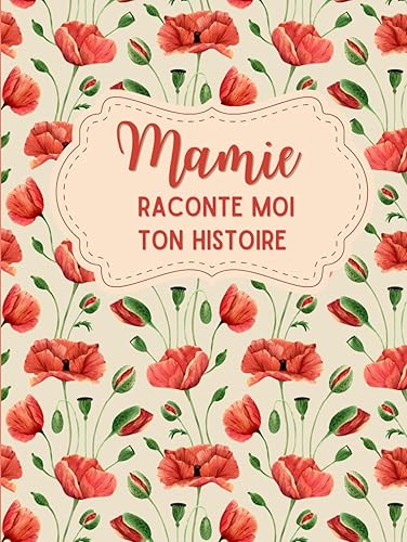 Mamie, raconte moi ton histoire: Un livre pour l'éternité - Posez des questions à votre grand-mère et découvrez son histoire unique - Un cadeau original pour grand-mère