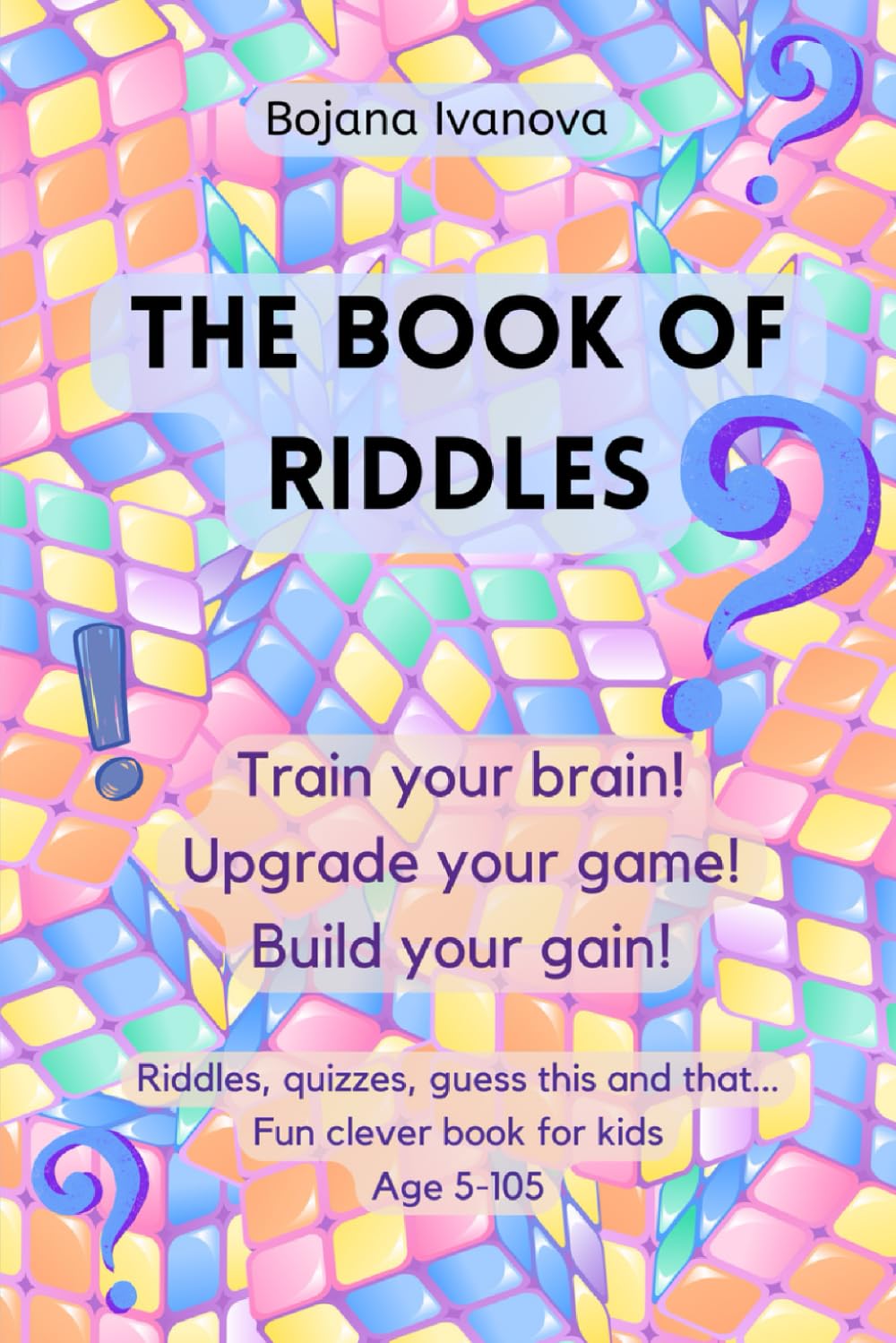 THE BOOK OF RIDDLES: Riddles, Quizzes, Guess This And That - For All of Age 5 - 105