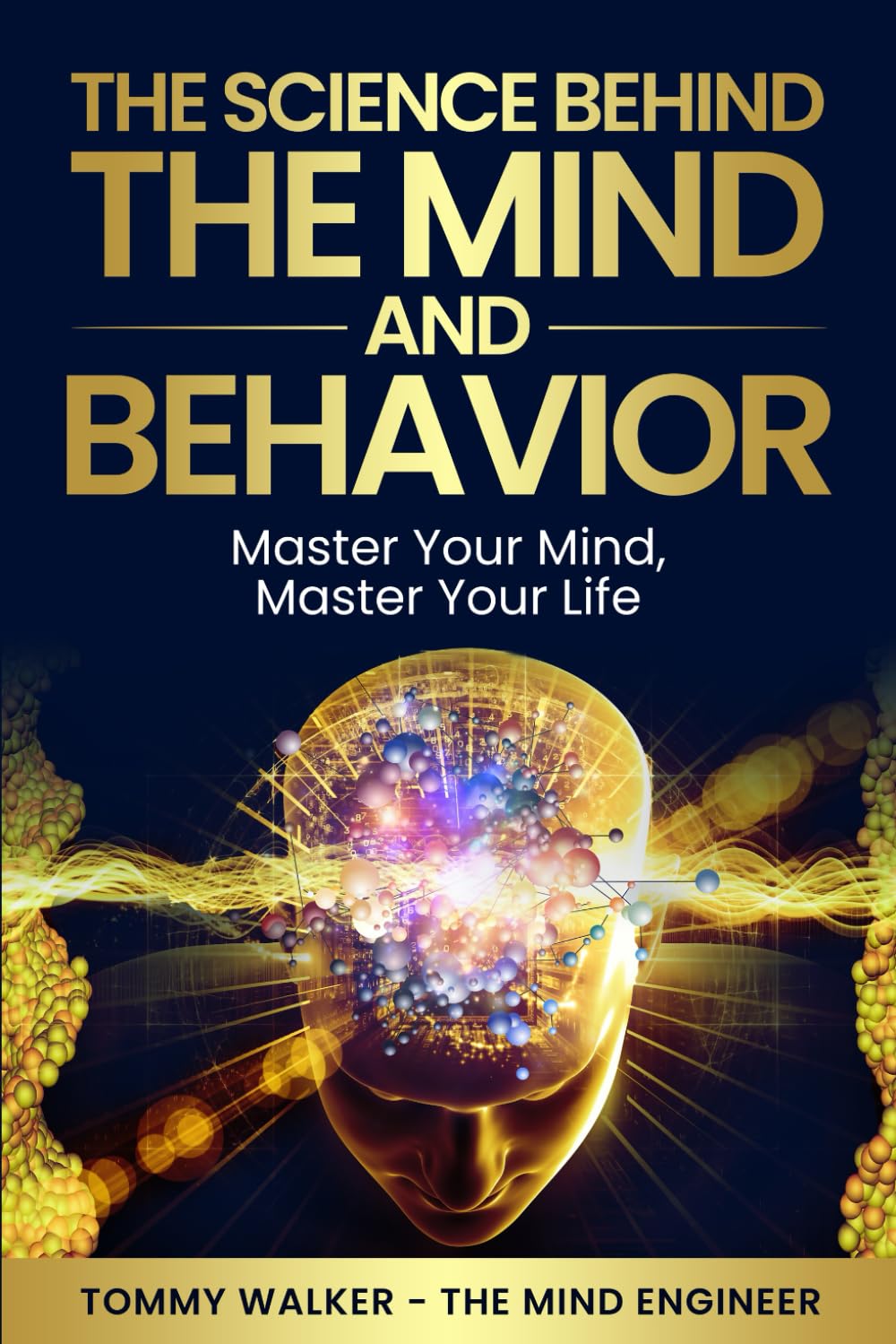 The Science Behind the Mind and Behavior: Master Your Mind, Master Your Life
