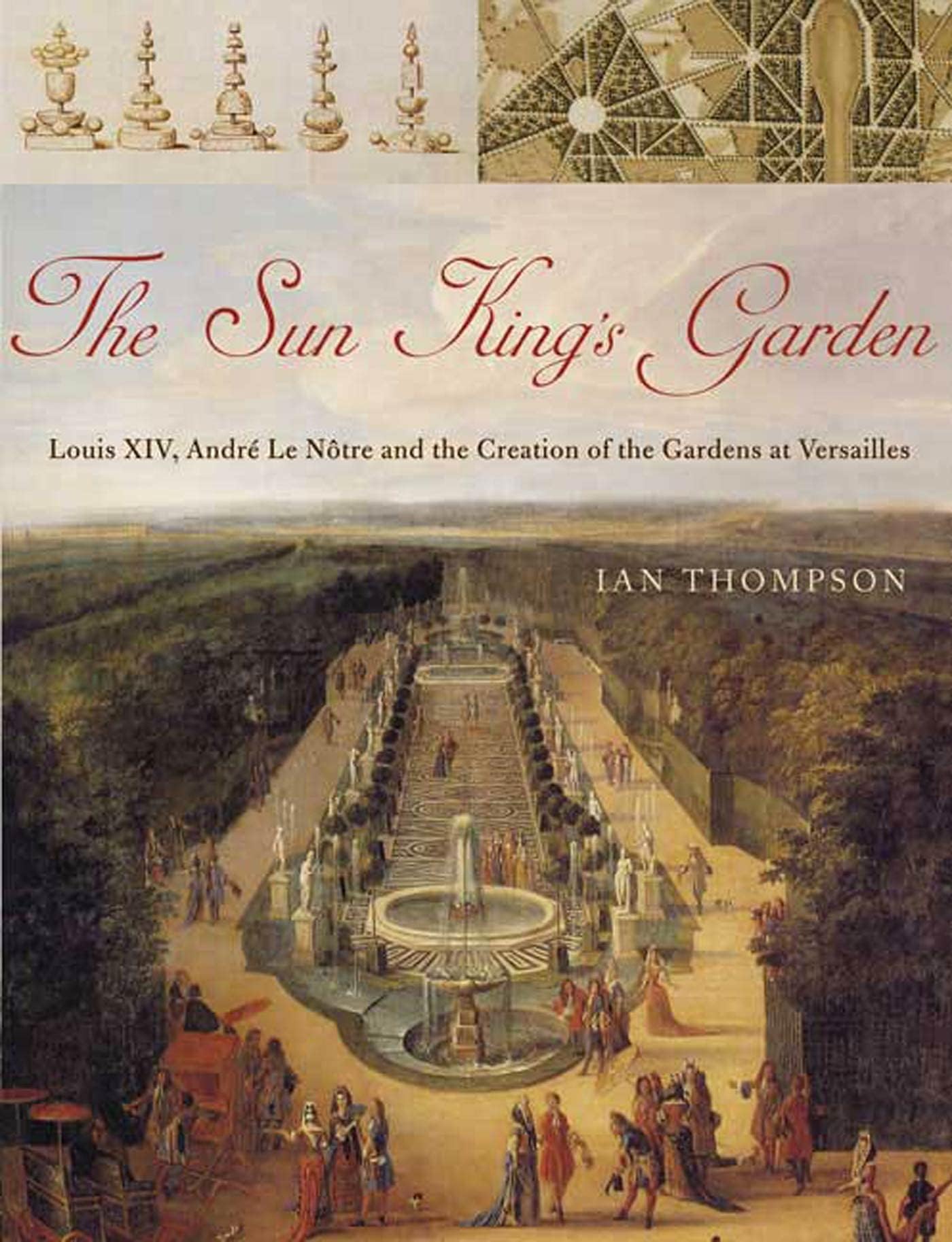 The Sun King's Garden: Louis XIV, Andre le Notre and the Creation of the Gardens of Versailles