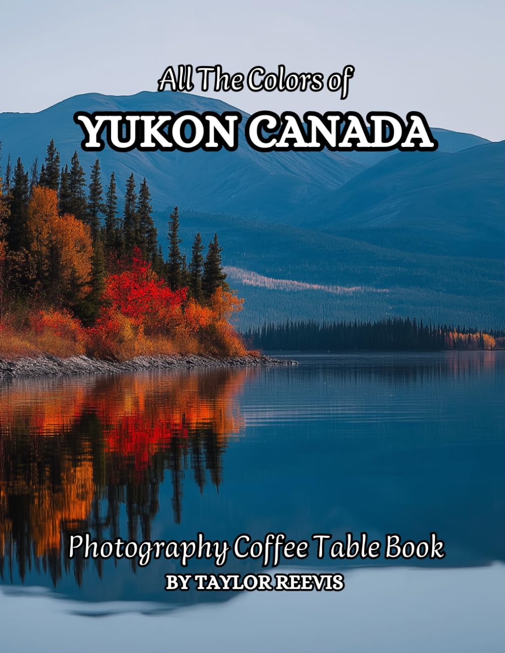 All The Colors of Yukon Canada Photography Coffee Table Book for All : a Visual Tour of Beautiful AI-Generated Pictures Designs for Relaxing & Meditation, for Vacations & Landscapes Lovers.