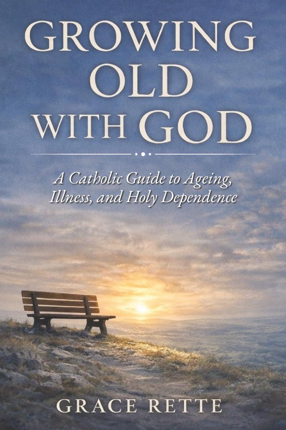 Growing Old with God: A Catholic Guide to Ageing, Illness, and Holy Dependence
