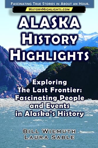 Alaska History Highlights: Exploring The Last Frontier: Fascinating People and Events in Alaska’s History