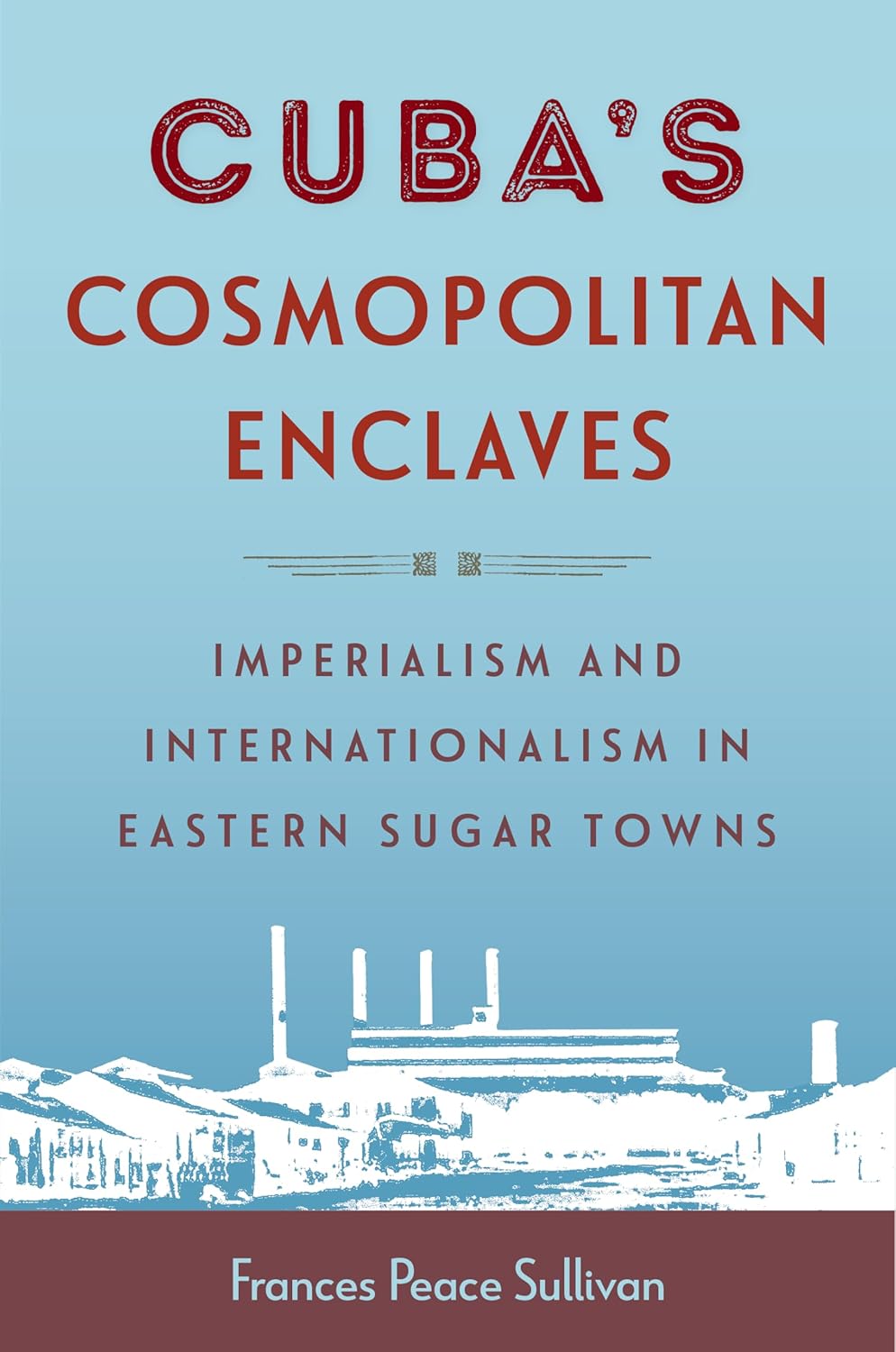 Cuba’s Cosmopolitan Enclaves: Imperialism and Internationalism in Eastern Sugar Towns (Caribbean Crossroads: Race, Identity, and Freedom Struggles)      Kindle Edition
