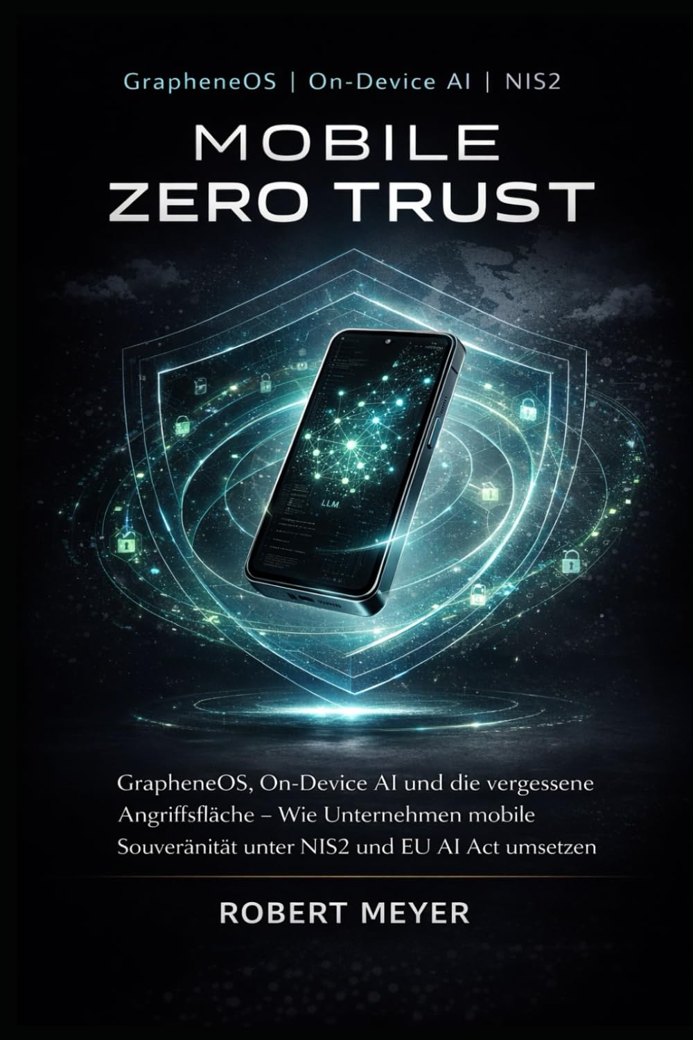 Mobile Zero Trust: GrapheneOS, On-Device AI und die vergessene Angriffsfläche – Wie Unternehmen mobile Souveränität unter NIS2 und EU AI Act umsetzen (KI-Governance & Compliance)
