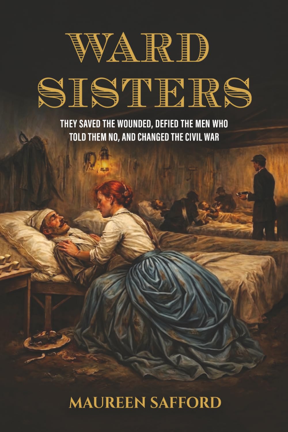 Ward Sisters: They Saved the Wounded, Defied the Men Who Told Them No, and Changed the Civil War (Women Between the Lines: Overlooked Lives That Shaped History)