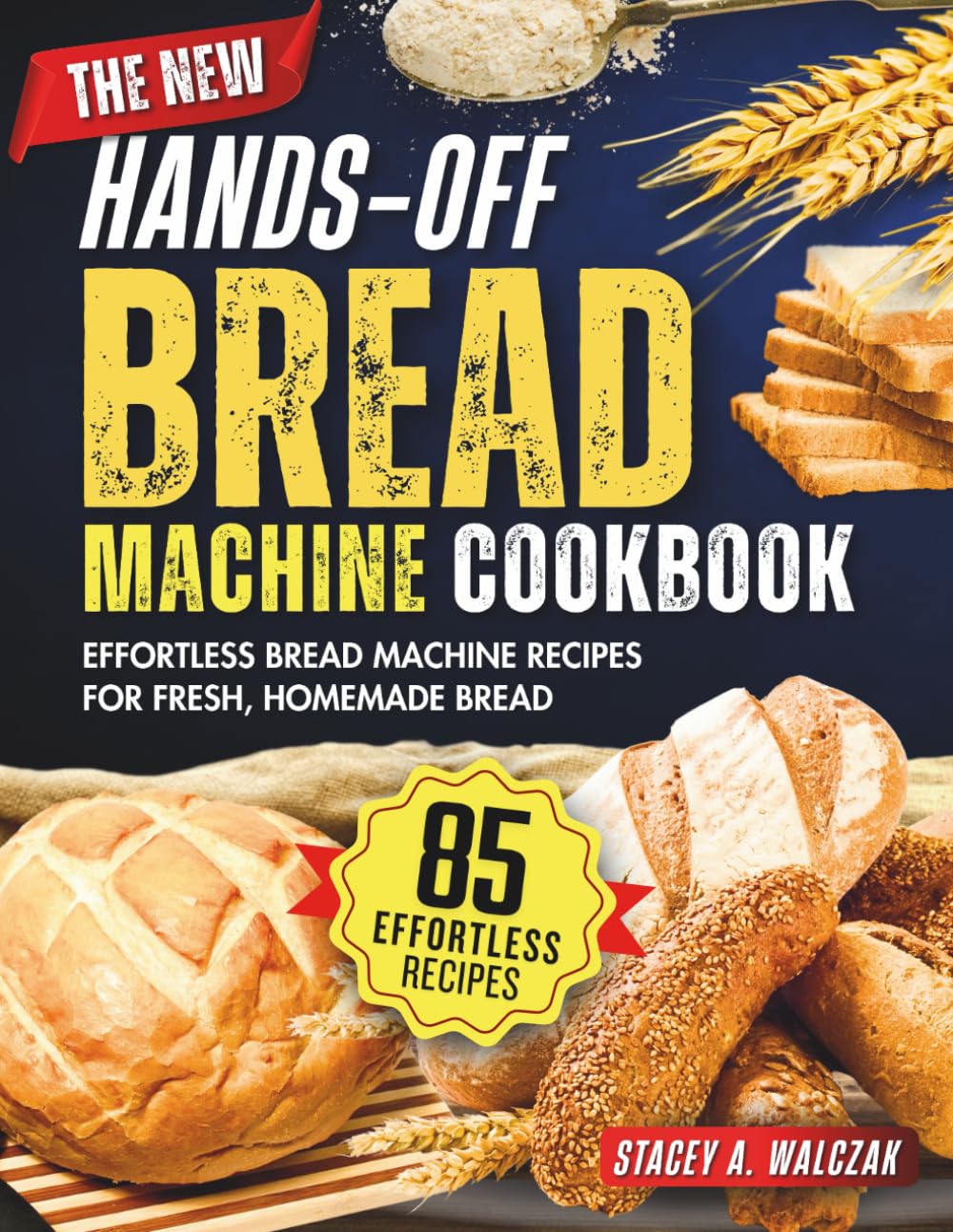 The New Hands-Off Bread Machine Cookbook: Effortless bread machine recipes for fresh, homemade bread