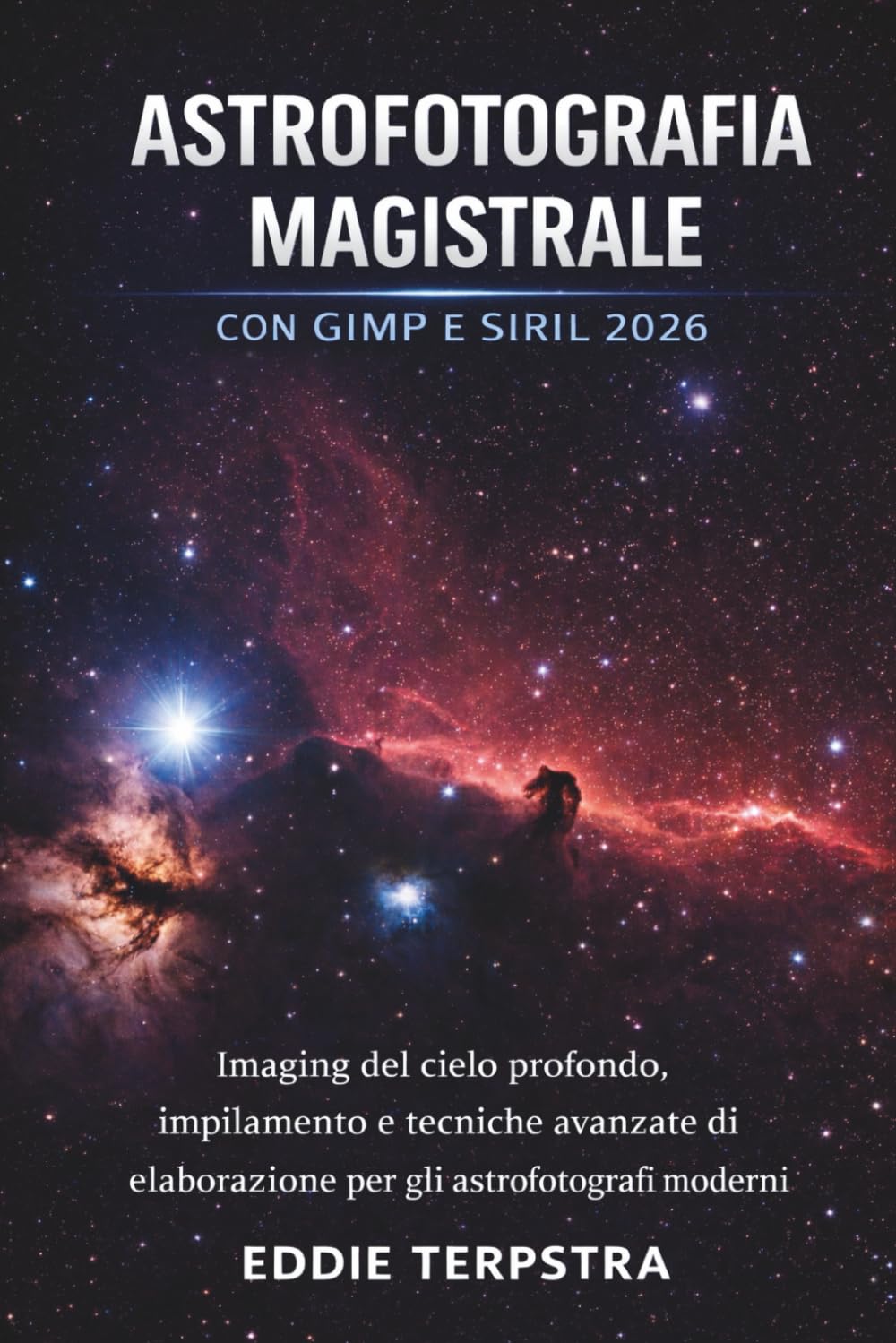 ASTROFOTOGRAFIA MAGISTRALE CON GIMP E SIRIL 2026: Imaging del cielo profondo, impilamento e tecniche avanzate di elaborazione per gli astrofotografi moderni