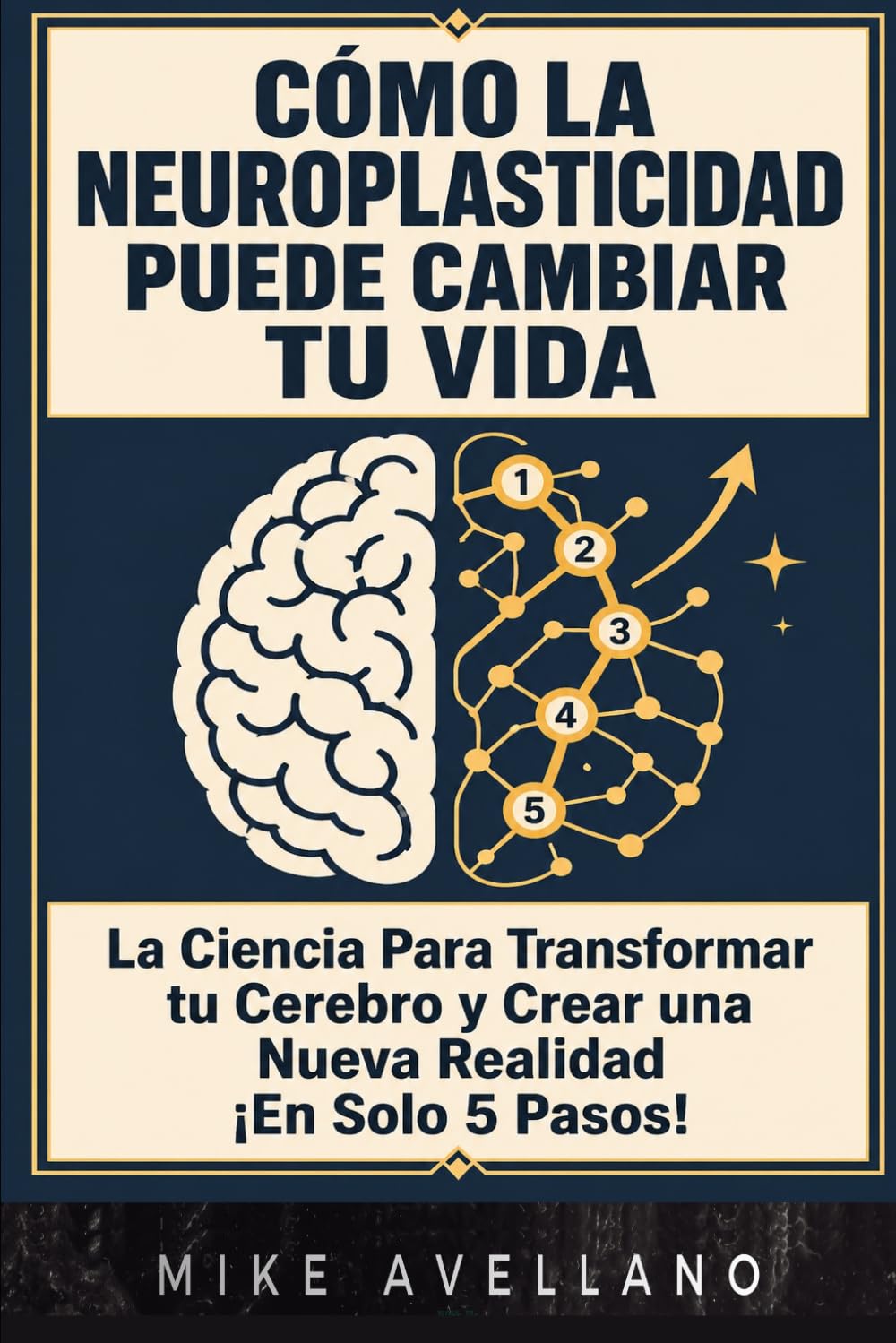 CÓMO LA NEUROPLASTICIDAD PUEDE CAMBIAR TU VIDA: La Ciencia Para Transformar tu Cerebro y Crear una Nueva Realidad ¡En Solo 5 Pasos!