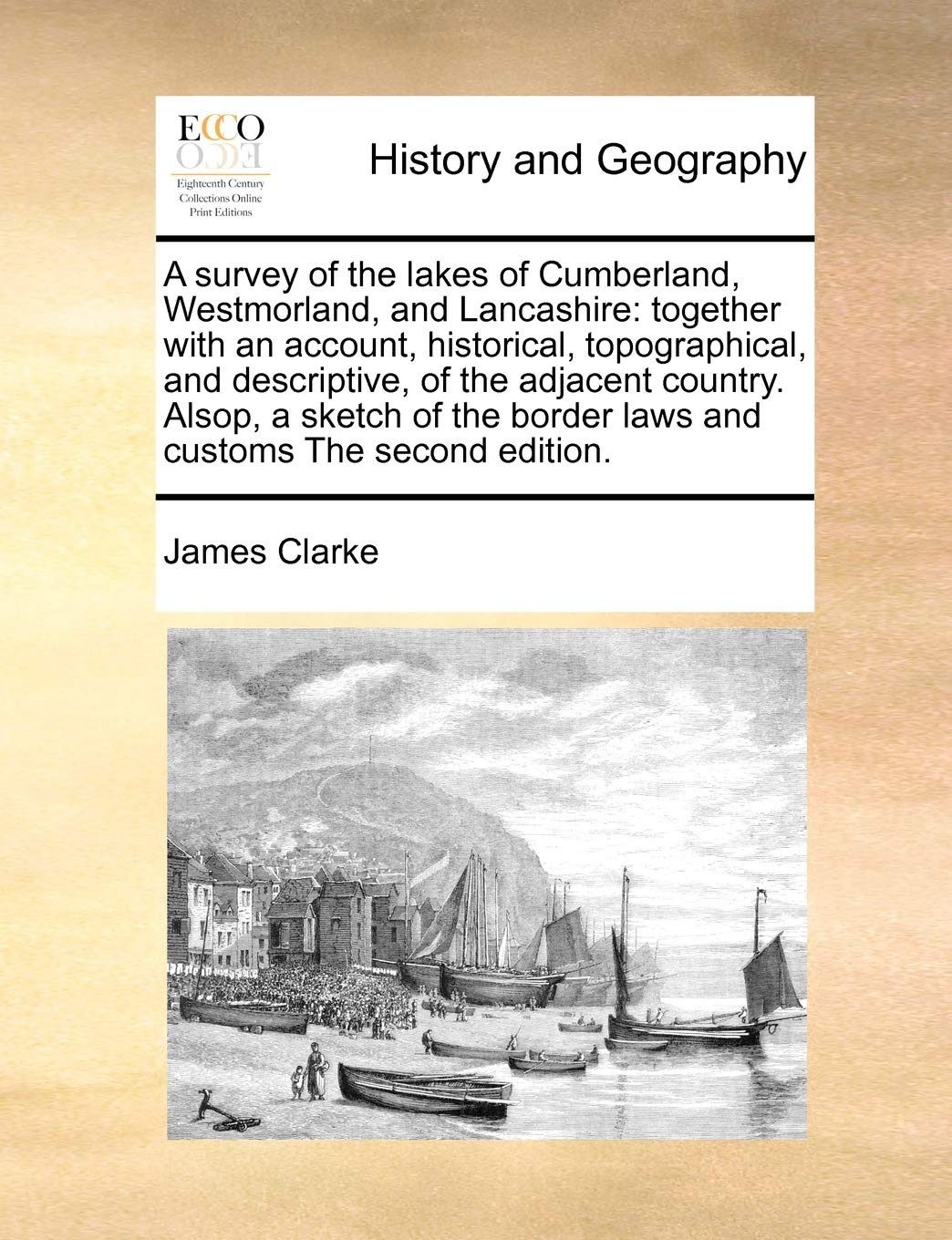 A Survey of the Lakes of Cumberland, Westmorland, and Lancashire: Together with an Account, Historical, Topographical, and Descriptive, of the ... Border Laws and Customs the Second Edition.