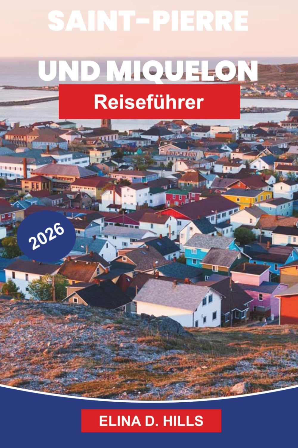 ST. PIERRE UND MIQUELON Reiseführer 2026: Entdecken Sie das französische Kolonialerbe, Küstenlandschaften, lokale Küche, maritime Kultur und praktische Tipps für Ihren Nordatlantik-Urlaub