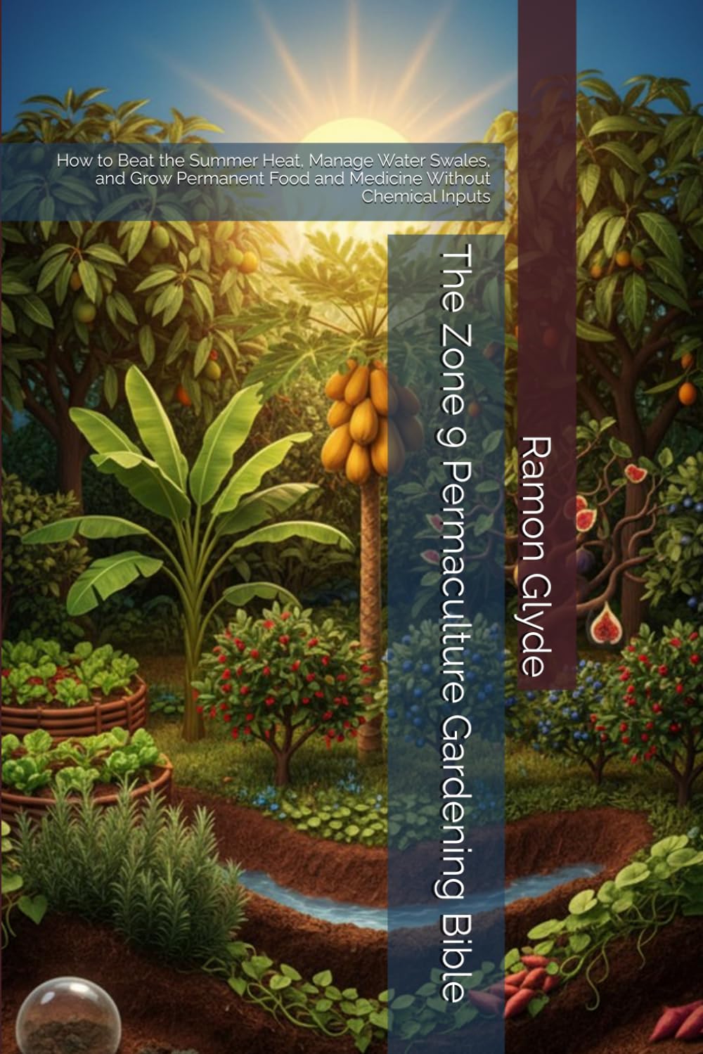 The Zone 9 Permaculture Gardening Bible: How to Beat the Summer Heat, Manage Water Swales, and Grow Permanent Food and Medicine Without Chemical Inputs