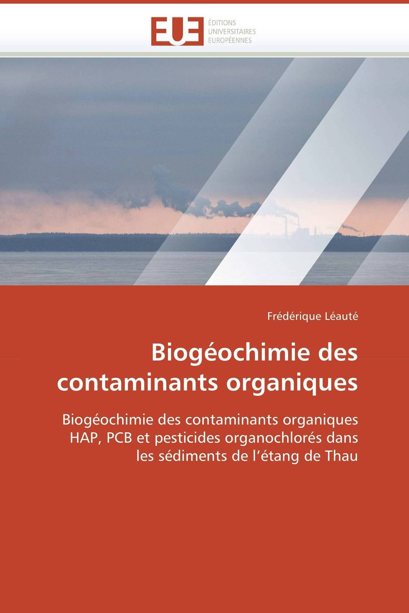 Biogéochimie des contaminants organiques: Biogéochimie des contaminants organiques HAP, PCB et pesticides organochlorés dans les sédiments de l’étang de Thau (Omn.Univ.Europ.)