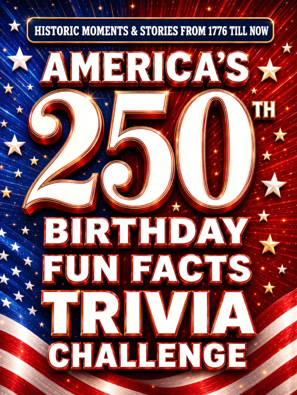 America's 250th Birthday Fun Facts & Trivia Challenge (Special Edition 1776 - 2026): Historic Moments From 1776 till Now, Memorable Stories and ... - Perfect Gift for Mom, Dad & Grandparents