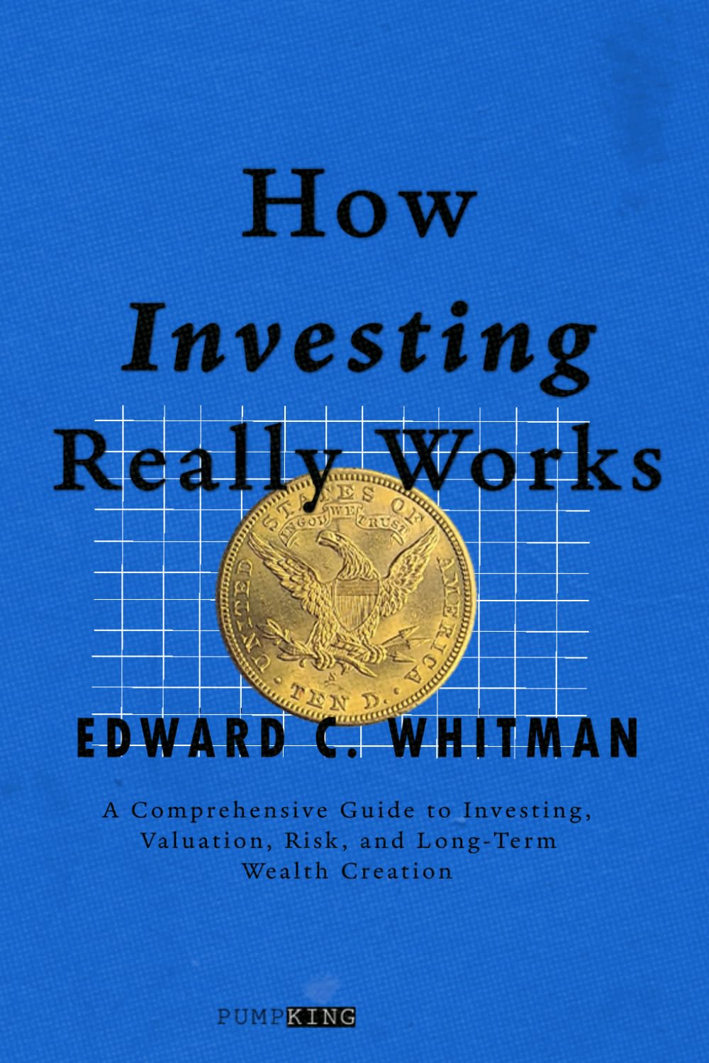 How Investing Really Works: A Comprehensive Guide to Investing, Valuation, Risk, and Long-Term Wealth Creation (PUMPKING EDITION)