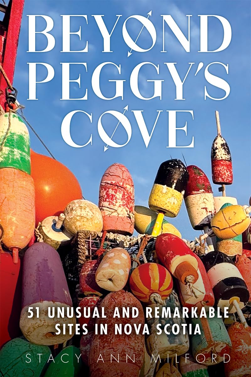 Beyond Peggy's Cove: 51 Unusual and Remarkable Sites in Nova Scotia