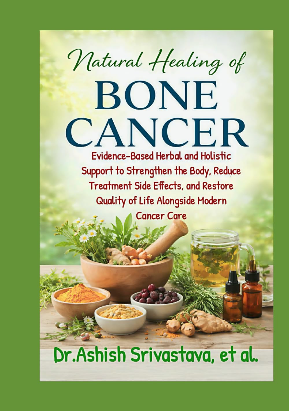 Natural Healing of Bone Cancer: Evidence-Based Herbal and Holistic Support to Strengthen the Body, Reduce Treatment Side Effects, and Restore Quality of Life Alongside Modern Cancer Care