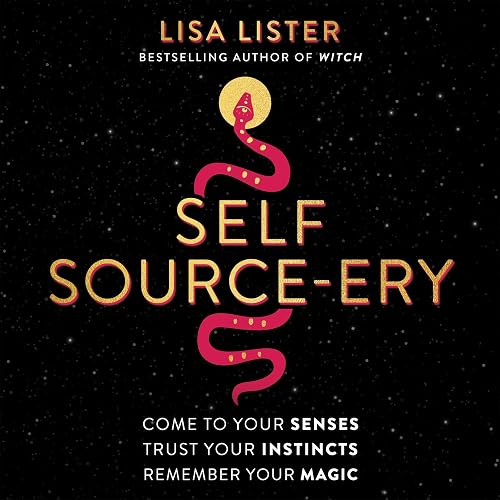 Self Source-ery: Come to Your Senses. Trust Your Instincts. Remember Your Magic.