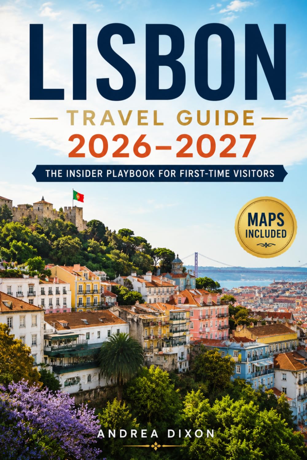 Lisbon Travel Guide 2026–2027: The Insider Playbook for First-Time Visitors (The Insider Playbook Travel Series)