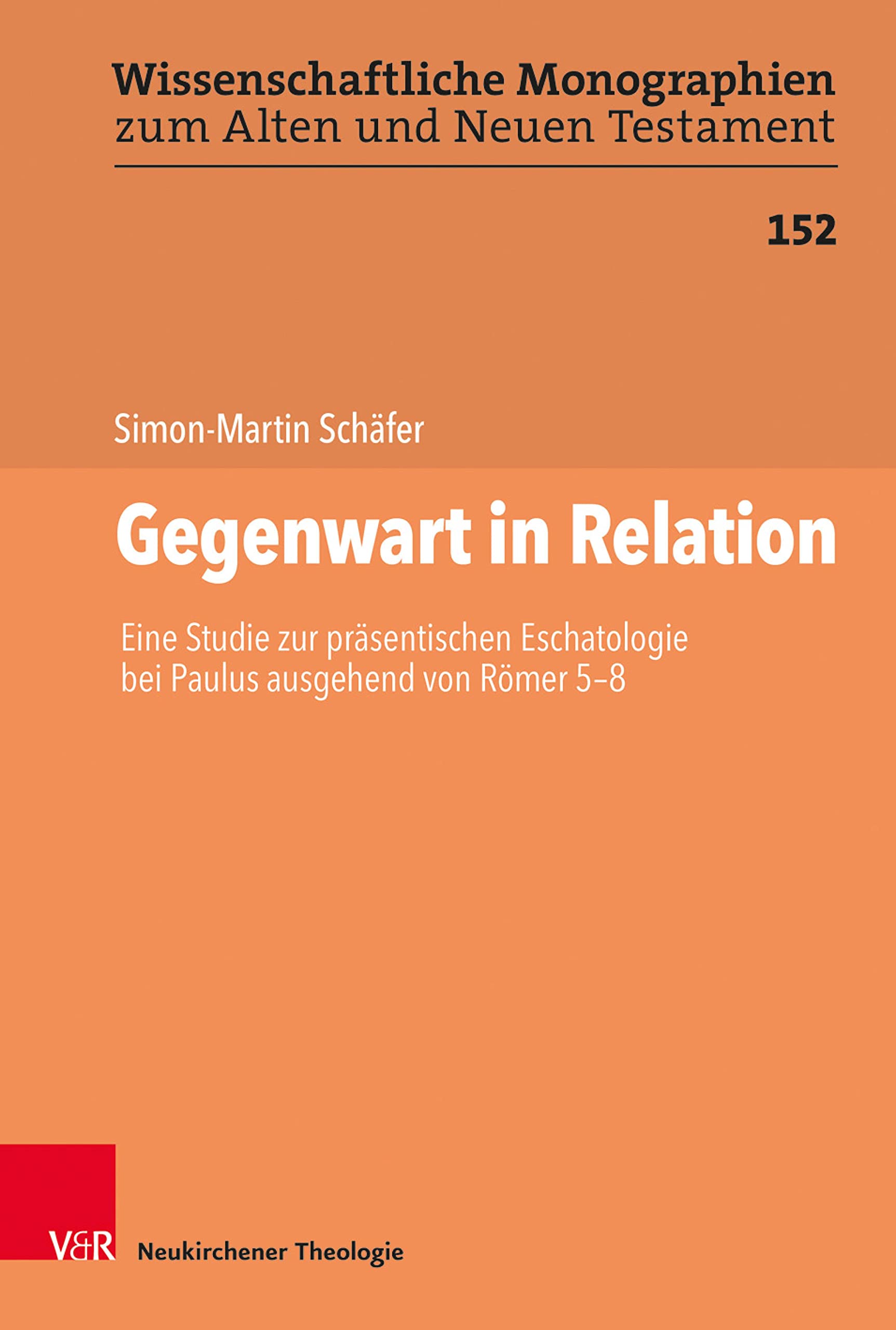 Gegenwart in Relation: Eine Studie zur präsentischen Eschatologie bei Paulus ausgehend von Römer 5-8 (Wissenschaftliche Monographien zum Alten und Neuen Testament 152)