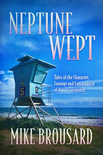 Neptune Wept: Tales of the Character, Courage and Camaraderie of Ocean Lifeguards
