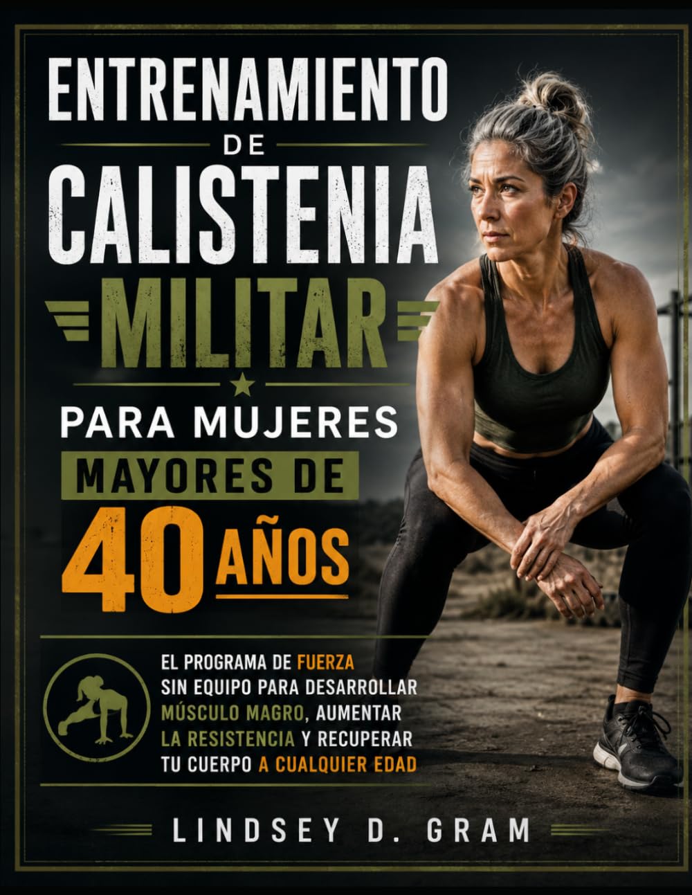 Entrenamiento de calistenia militar para mujeres mayores de 40 años: El programa de fuerza sin equipo para desarrollar músculo magro, aumentar la resistencia y recuperar tu cuerpo a cualquier edad