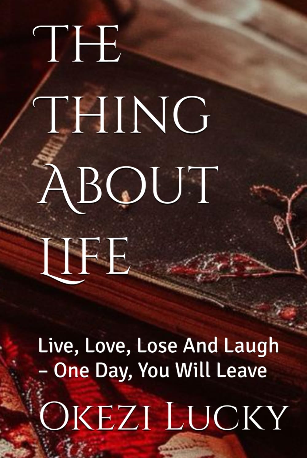 The Thing About Life: Live, Love, Lose And Laugh – One Day, You Will Leave