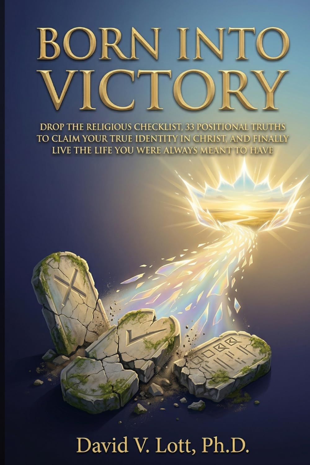 Born Into Victory: Drop the Religious Checklist, 33 Positional Truths to Claim Your True Identity in Christ, and Finally Live the Life You Were Always Meant to Have