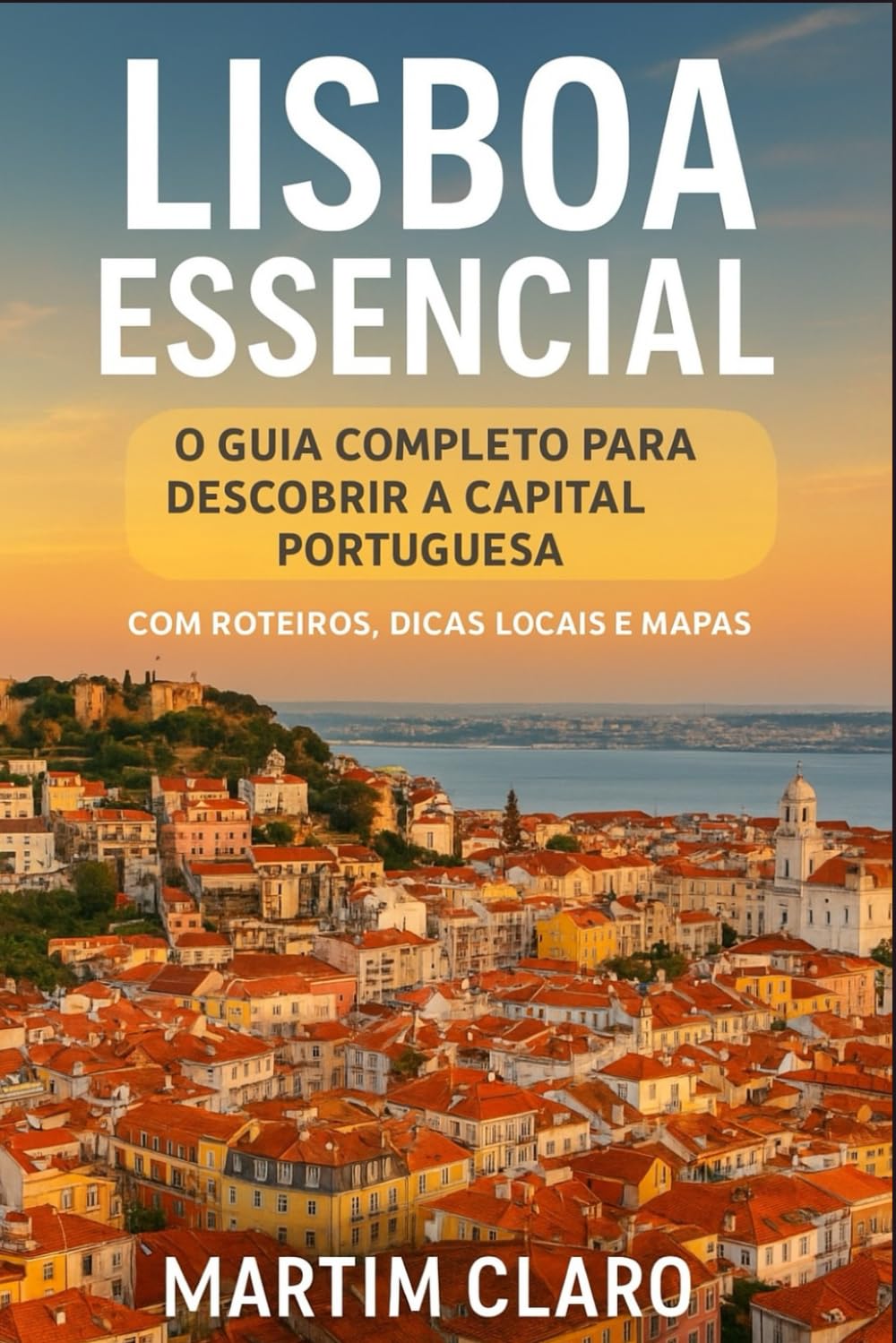 Lisboa Essencial: O Guia Completo para Descobrir a Capital Portuguesa com Roteiros, Dicas Locais e Mapas (Essencial Portugal)