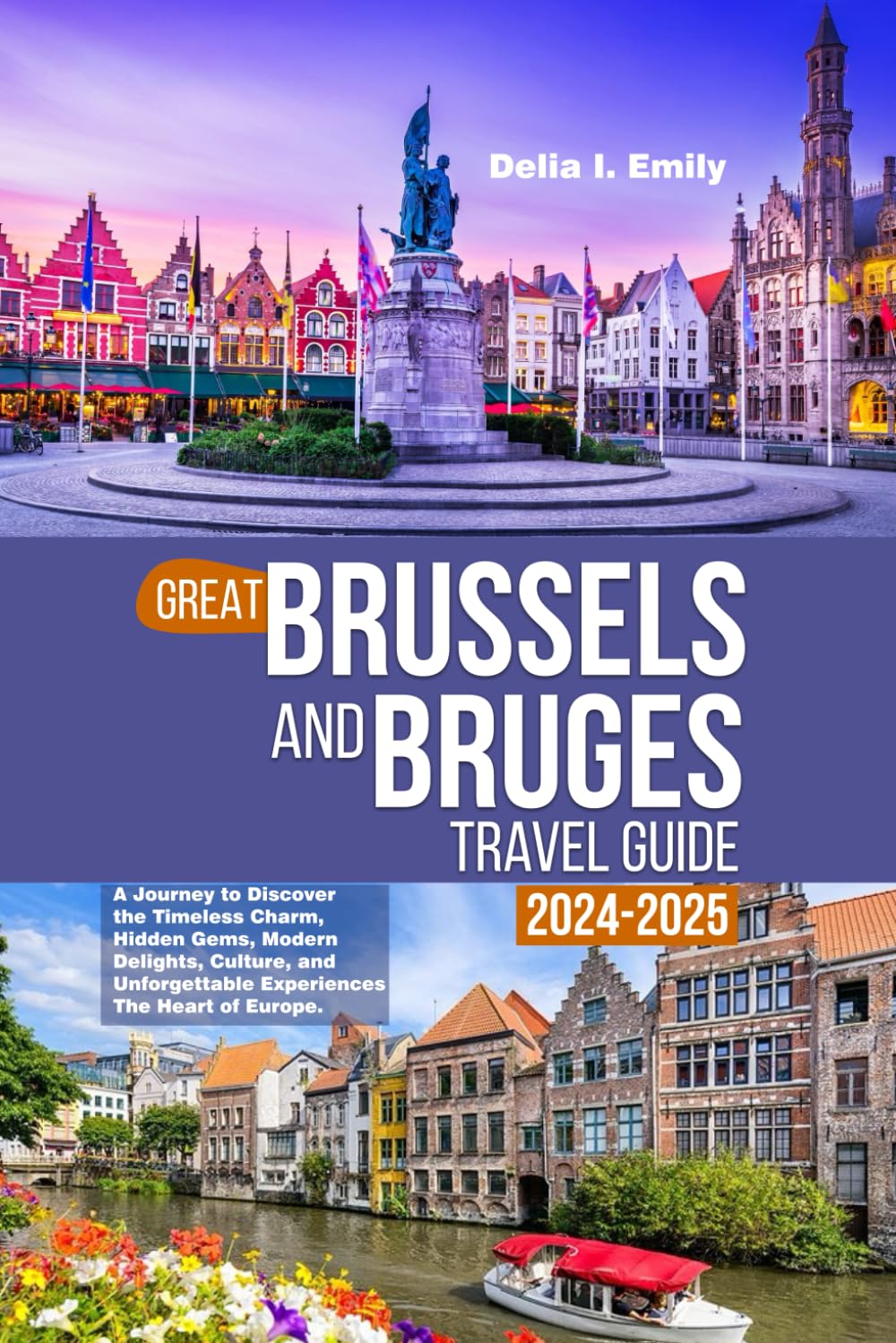 GREAT BRUSSELS AND BRUGES TRAVEL GUIDE 2024-2025: A Journey to Discover the Timeless Charm, Hidden Gems, Modern Delights, Culture, and Unforgettable Experiences in The Heart of Europe