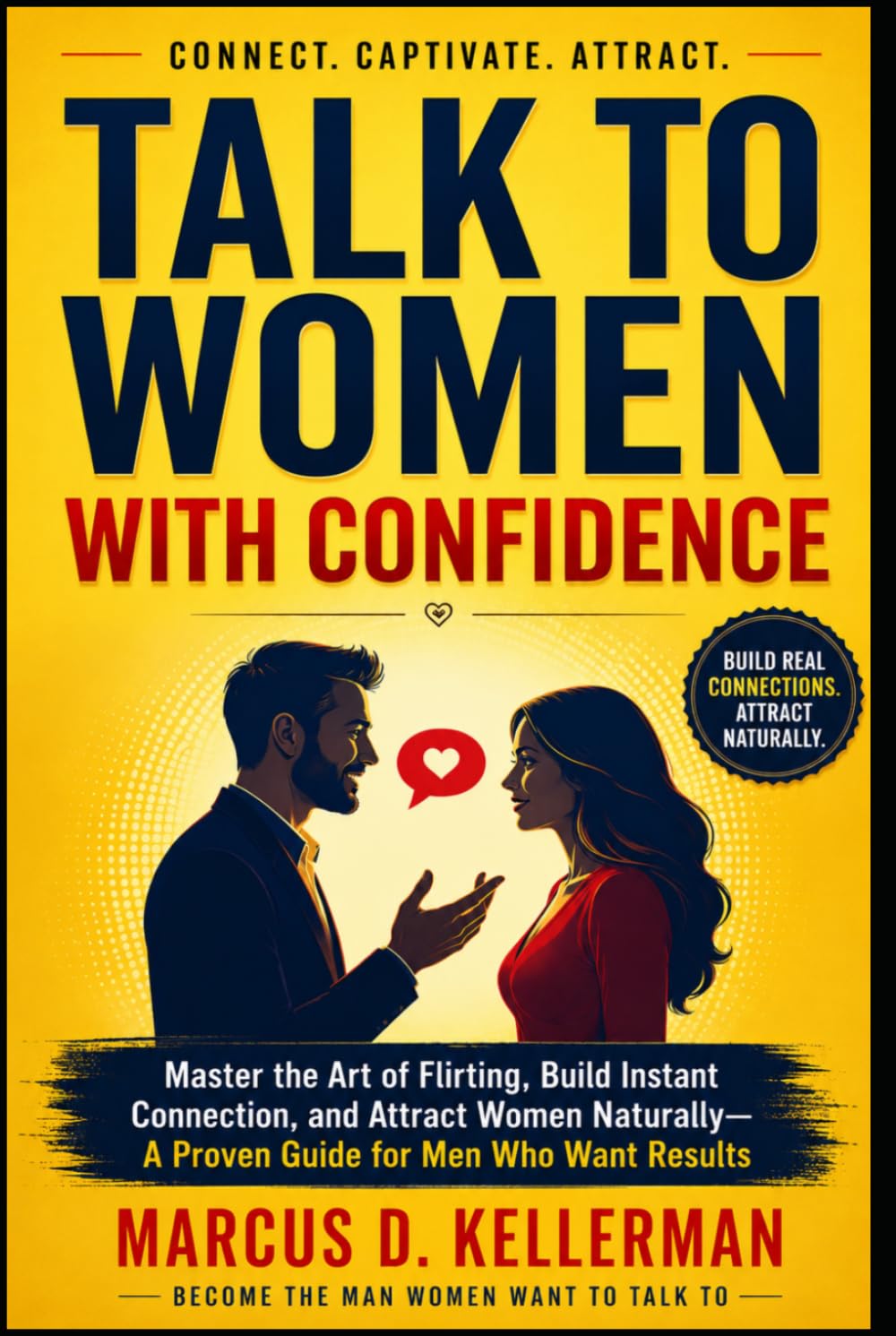 Talk to Women with Confidence: Master the Art of Flirting, Build Instant Connection, and Attract Women Naturally—A Proven Guide for Men Who Want Results