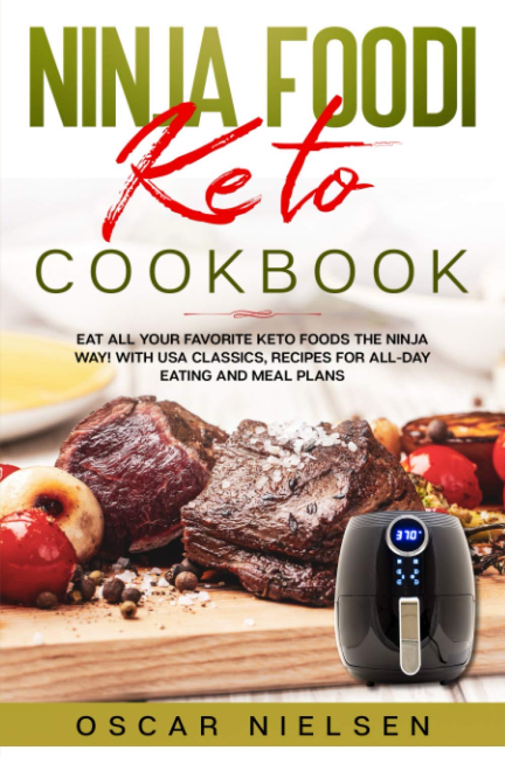 Ninja Foodi Keto Cookbook: Eat all your favorite KETO foods the Ninja Way! With USA classics, recipes for all-day eating and meal plans