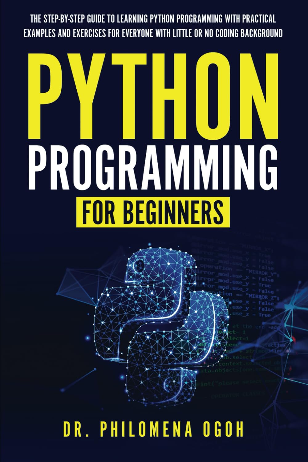 Python Programming for Beginners: The Step-by-Step Guide to Learning Python Programming with Practical Examples and Exercises for Everyone with Little or No Coding Background