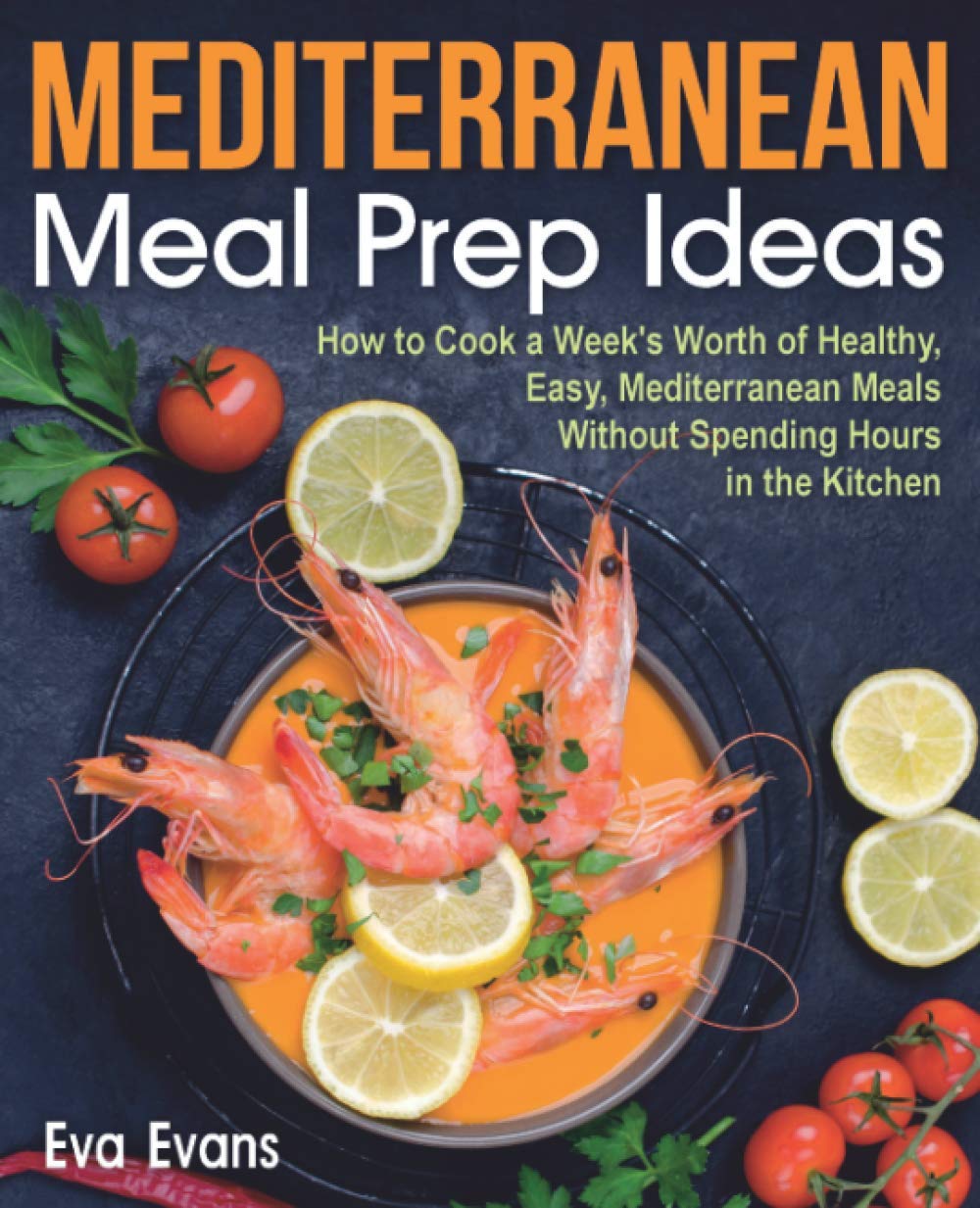 MEDITERRANEAN MEAL PREP IDEAS: How to Cook a Week’s Worth of Healthy, Easy, Mediterranean Meals Without Spending Hours in the Kitchen (FULL-COLOR EDITION)      Paperback – March 14, 2021
