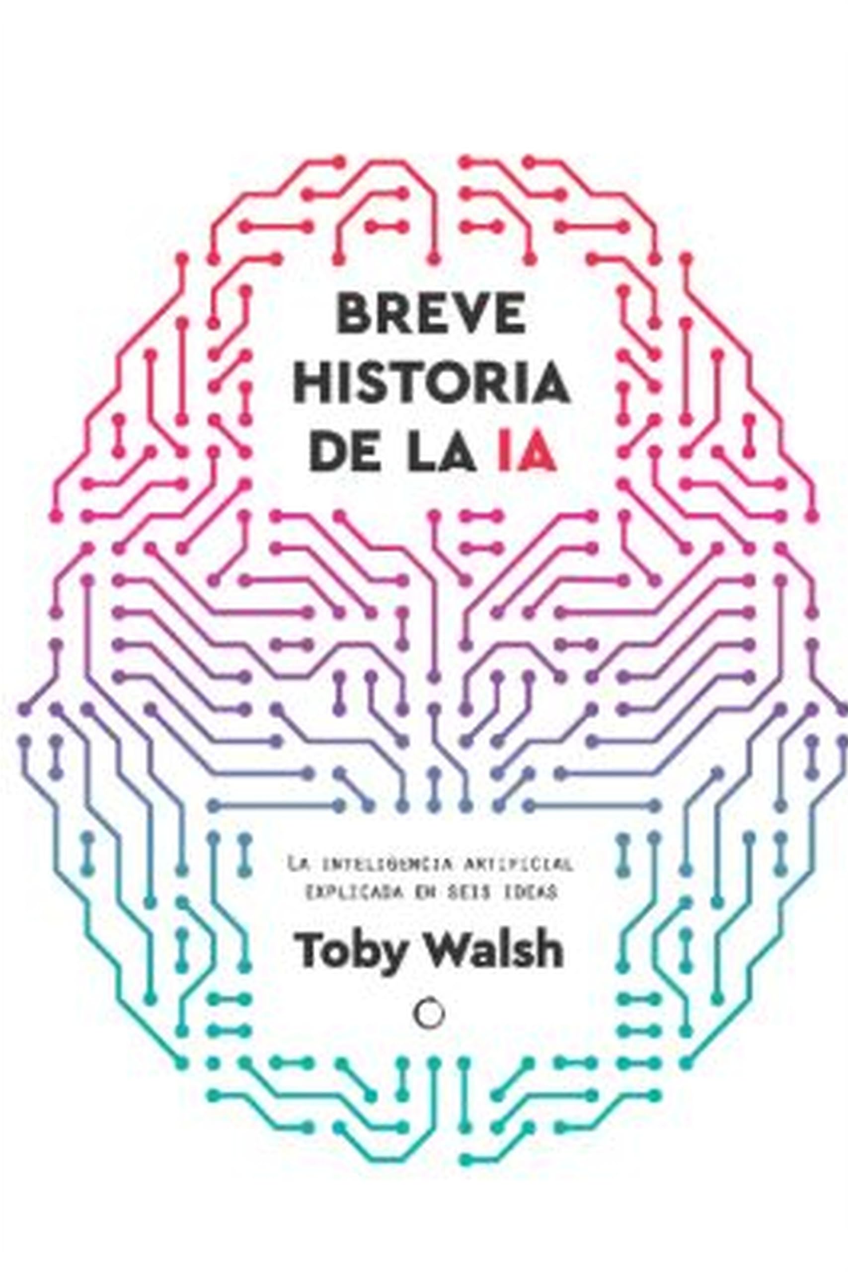 BREVE HISTORIA DE LA IA: Seis ideas para entender la inteligencia artificial