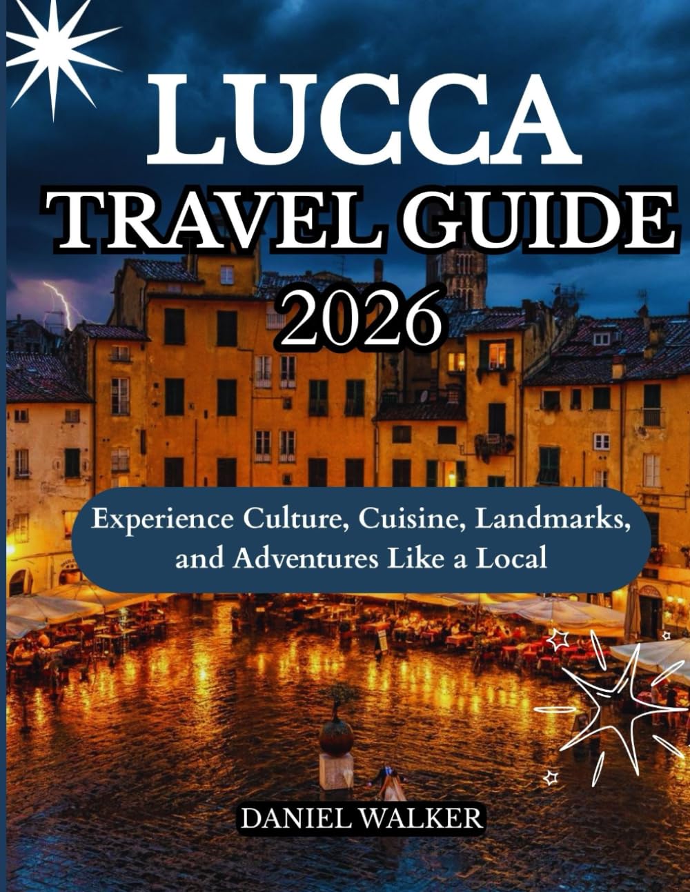 LUCCA TRAVEL GUIDE 2026: Experience Culture, Cuisine, Landmarks, and Adventures Like a Local