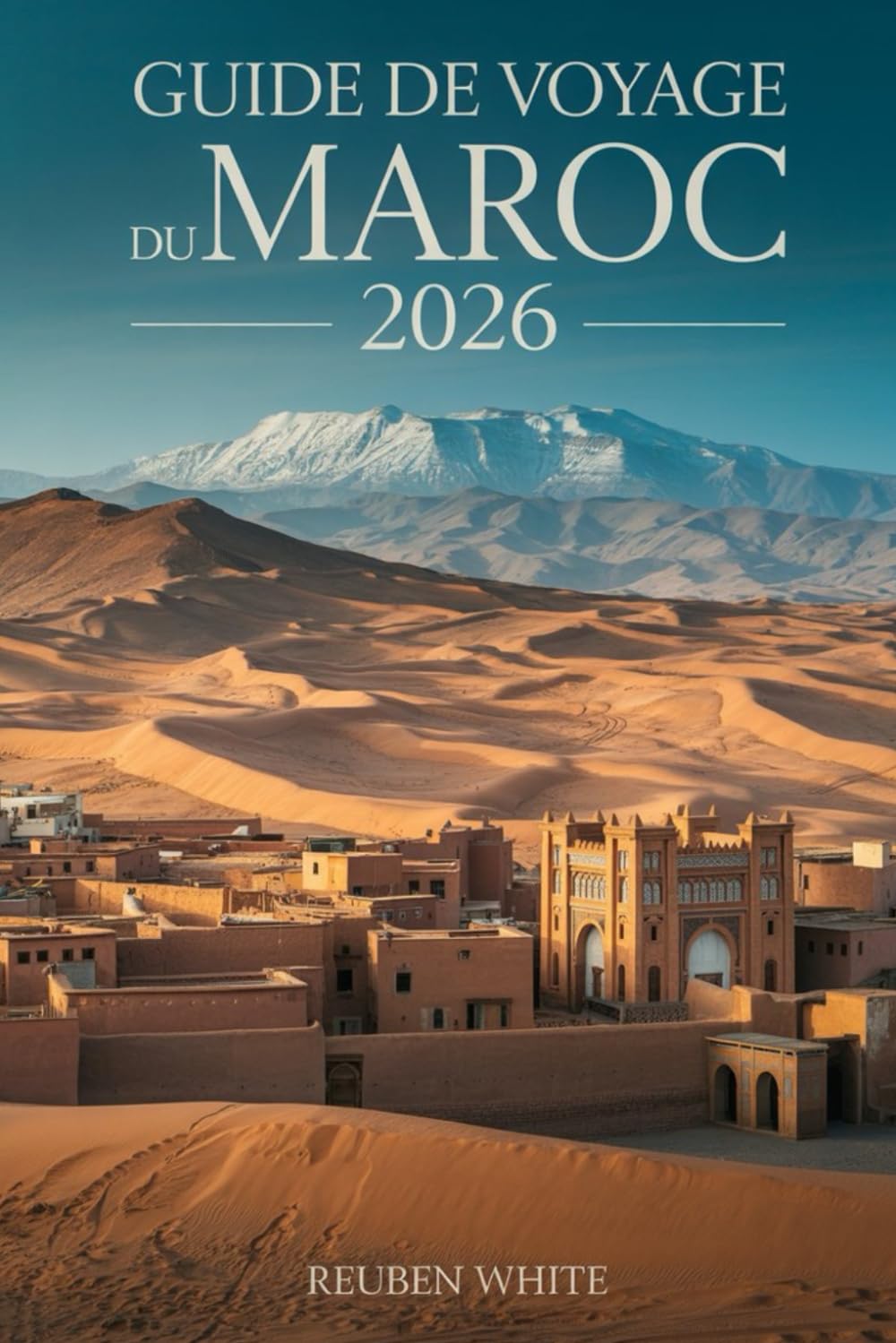 GUIDE DE VOYAGE DU MAROC 2026: Un manuel pratique pour les visiteurs pour la première fois: évitez les arnaques, explorez les villes, le désert et la culture, avec itinéraires, conseils de sécurité e
