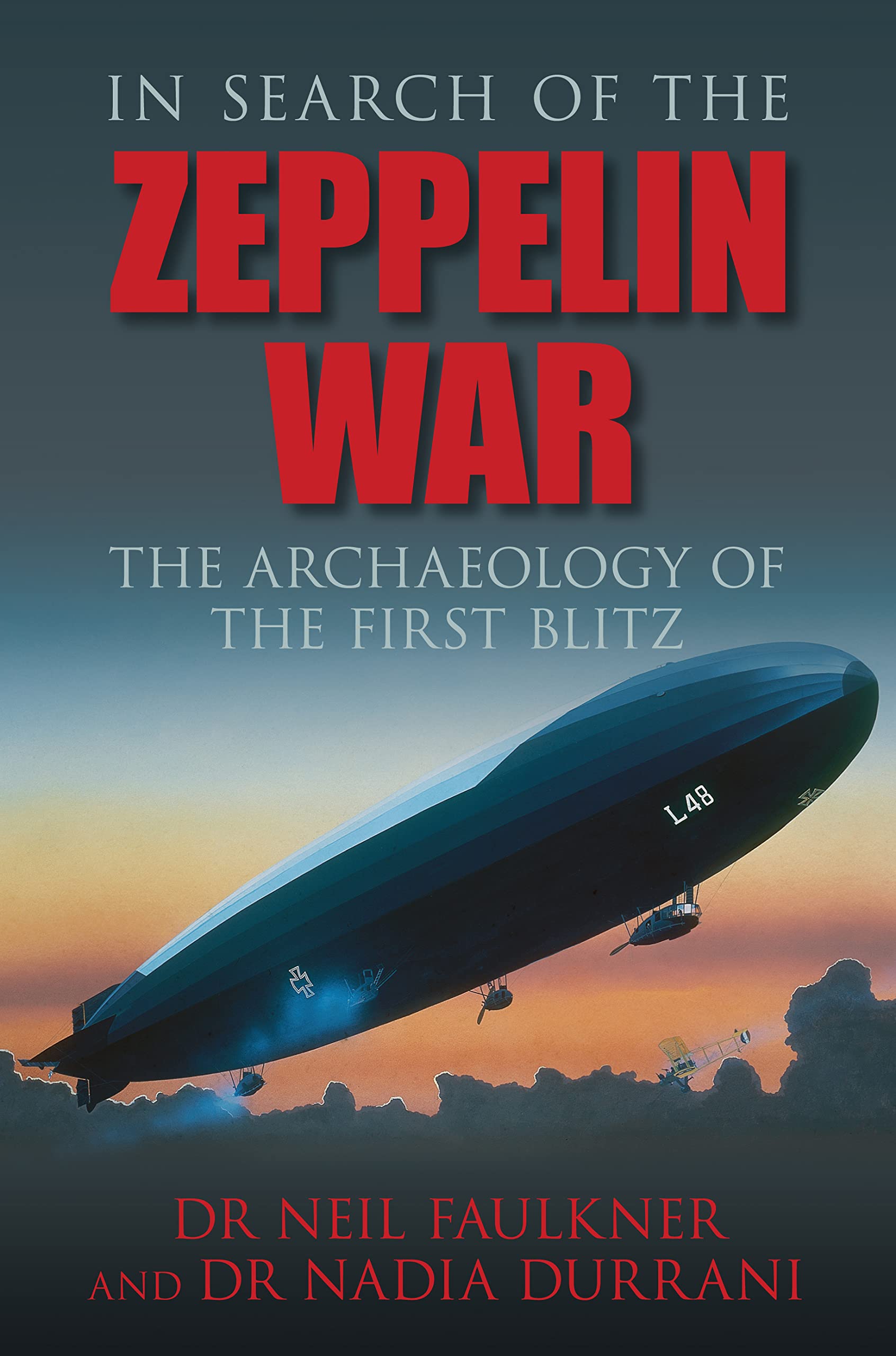 In Search of the Zeppelin War: The Archaeology of the First Blitz By Neil Faulk