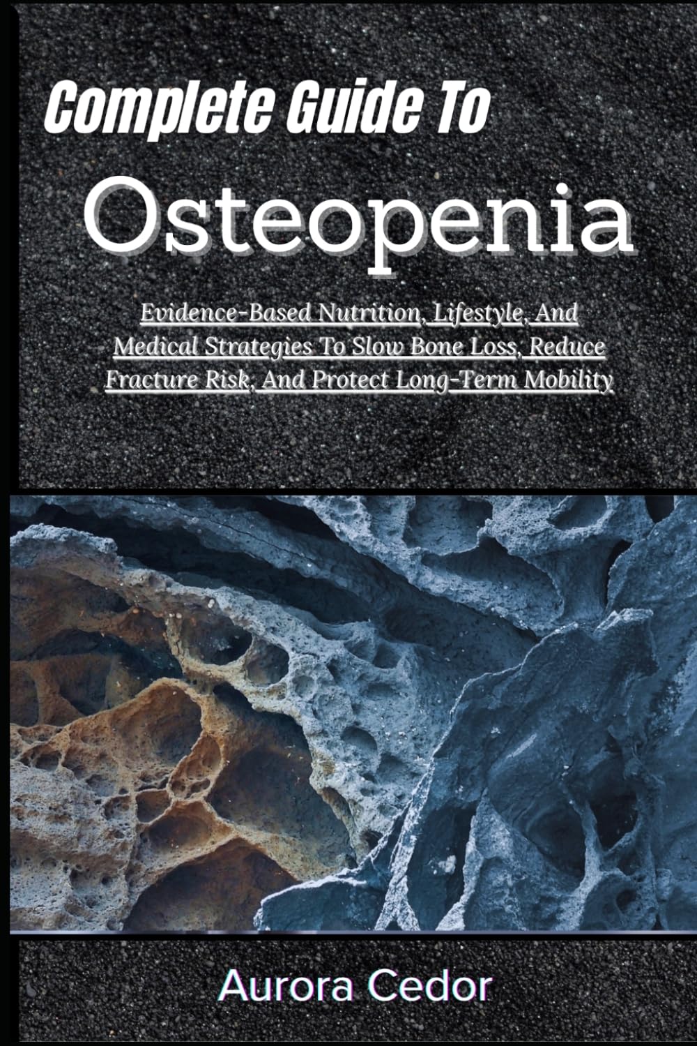 Complete Guide To Osteopenia: Evidence-Based Nutrition, Lifestyle, And Medical Strategies To Slow Bone Loss, Reduce Fracture Risk, And Protect Long-Term Mobility