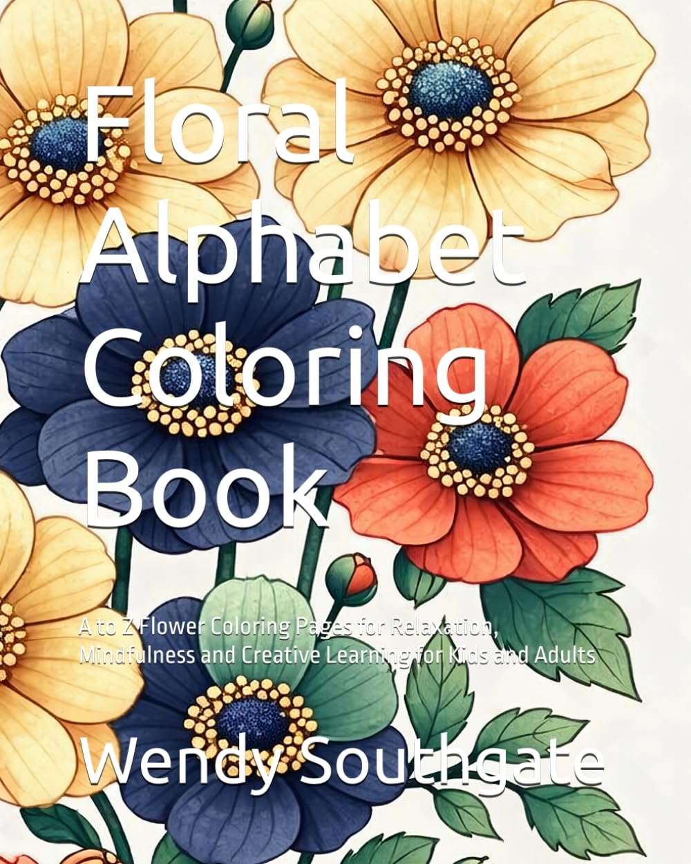 Floral Alphabet Coloring Book: A to Z Flower Coloring Pages for Relaxation, Mindfulness and Creative Learning for Kids and Adults
