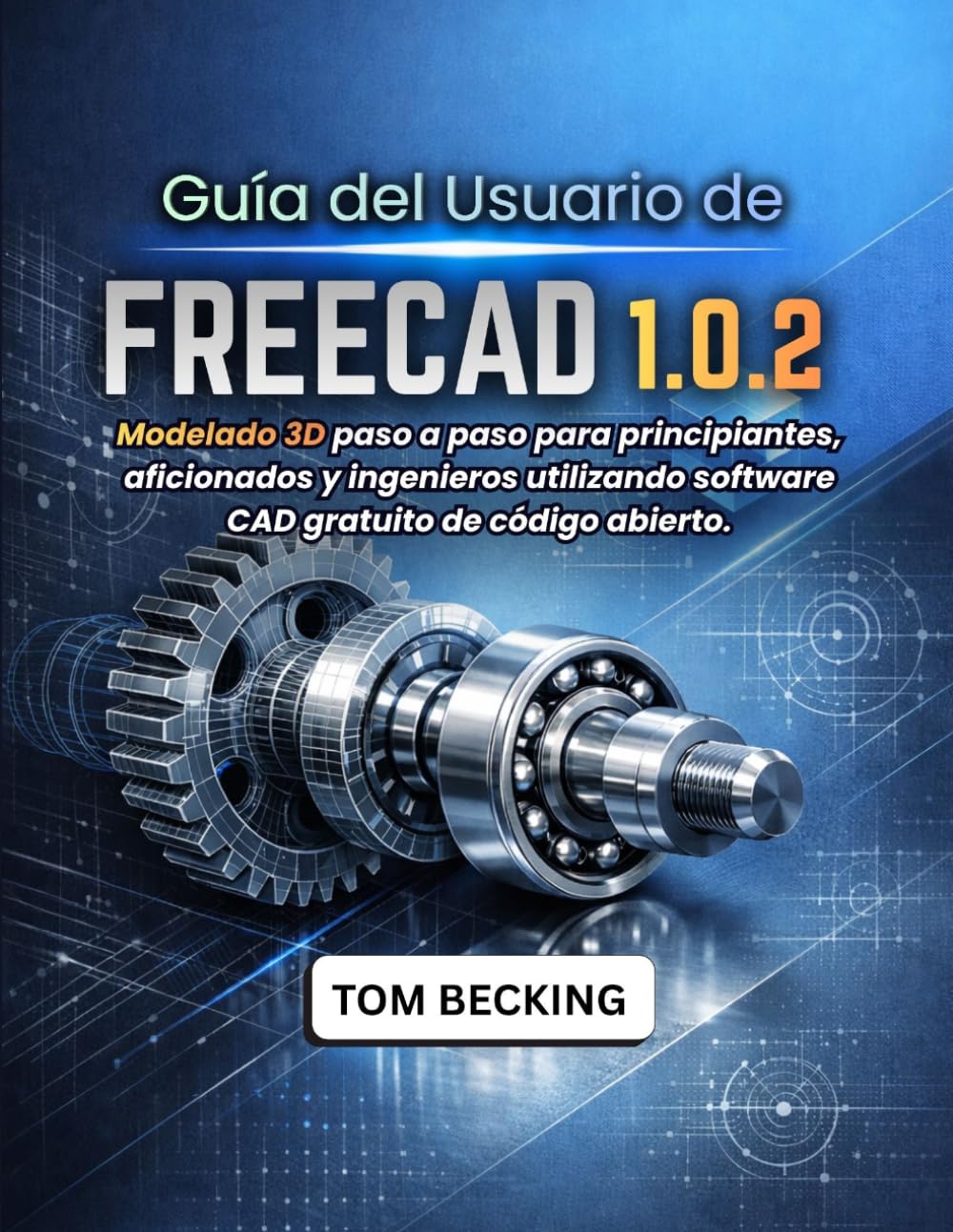 GUÍA DEL USUARIO DE FREECAD 1.0.2: Modelado 3D paso a paso para principiantes, aficionados y ingenieros utilizando software CAD gratuito de código abierto